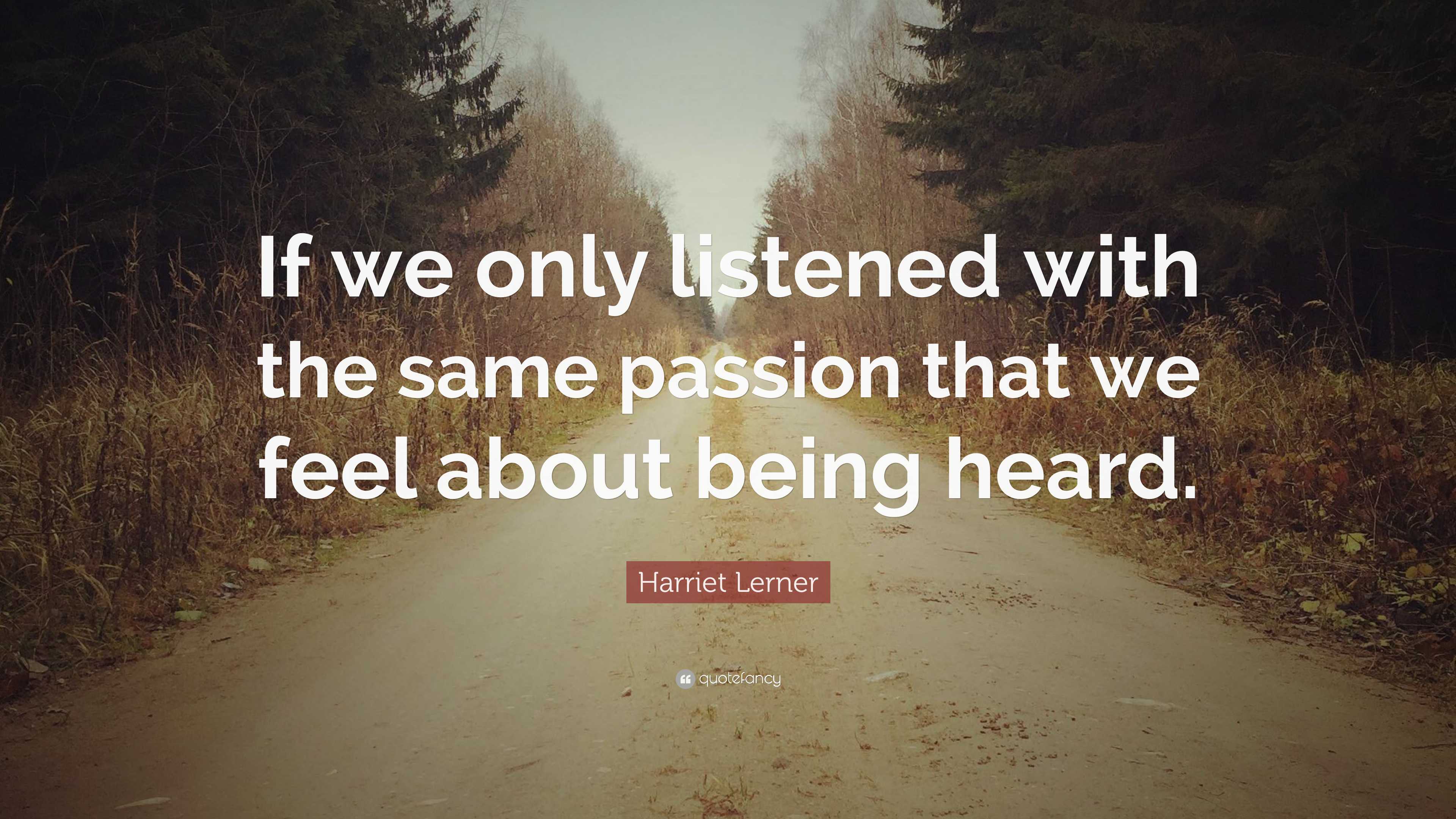 Harriet Lerner Quote: “If we only listened with the same passion that ...