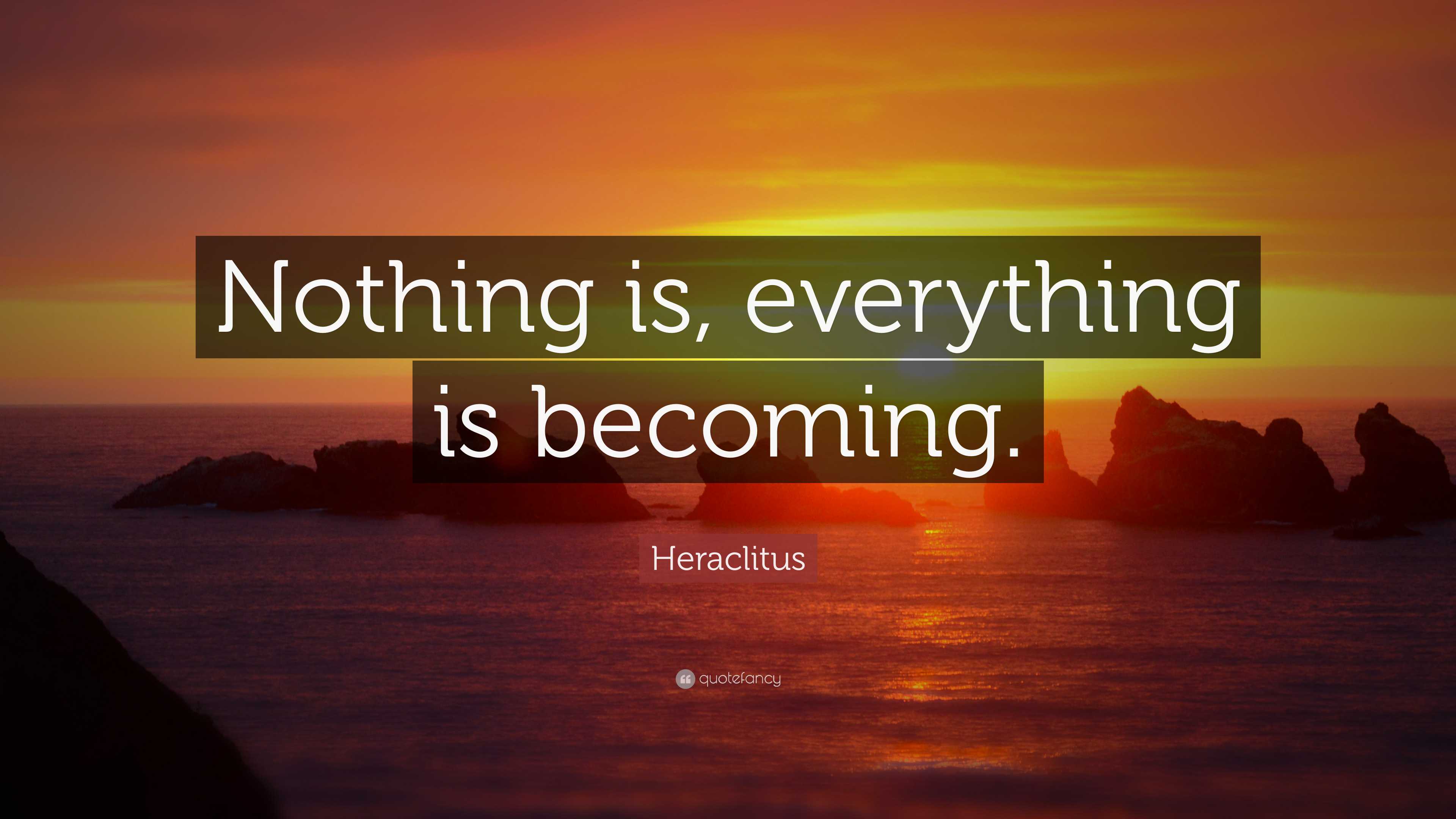 Heraclitus Quote: “Nothing is, everything is becoming.”