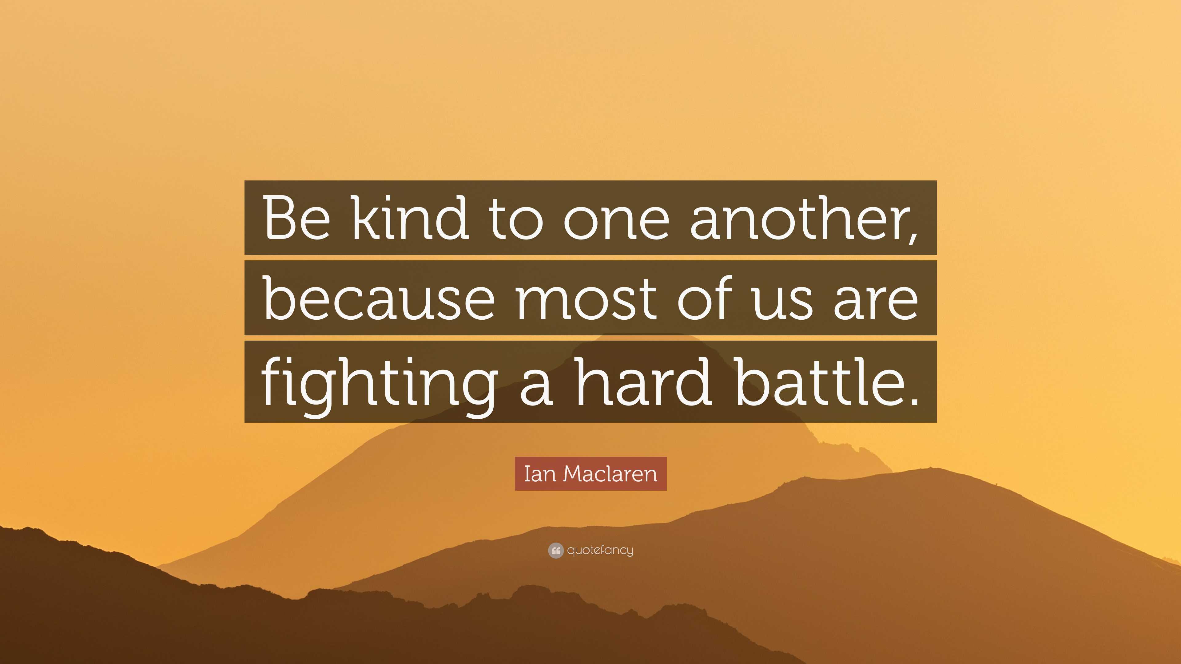 Ian Maclaren Quote: “Be kind to one another, because most of us are ...