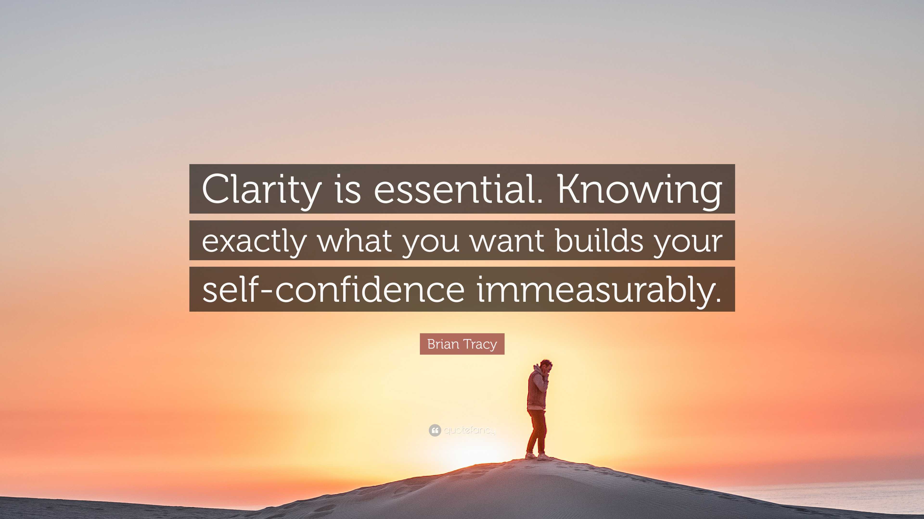Brian Tracy Quote: “Clarity is essential. Knowing exactly what you want  builds your self-confidence immeasurably.”