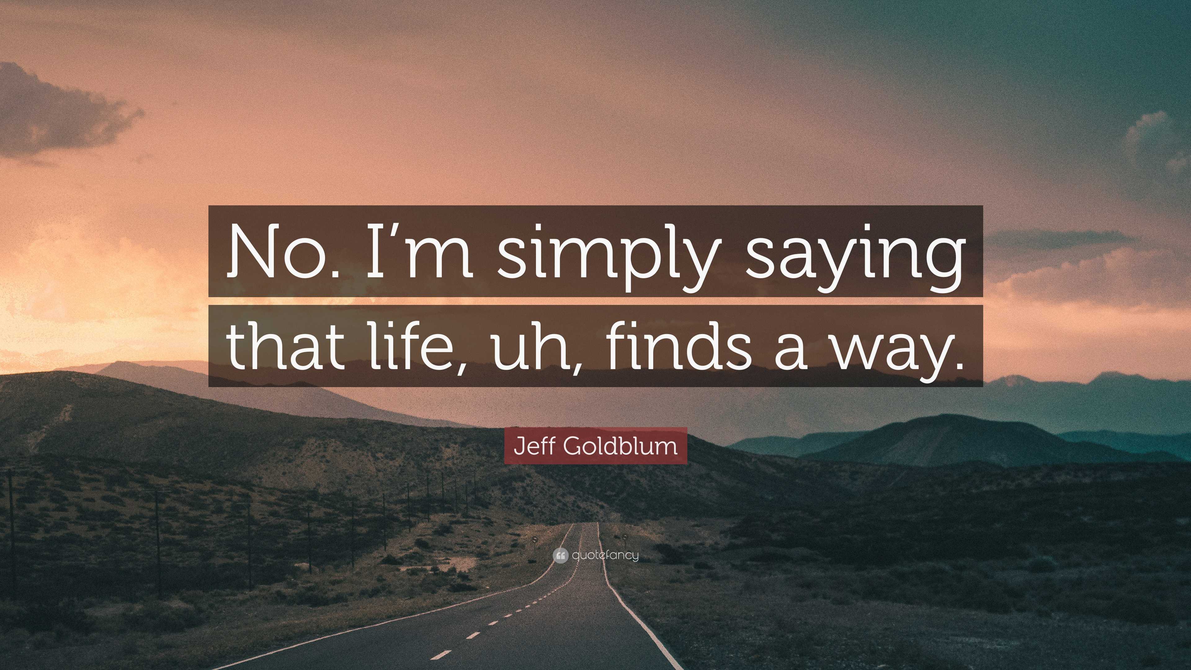 Jeff Goldblum Quote: “No. I’m simply saying that life, uh, finds a way.”