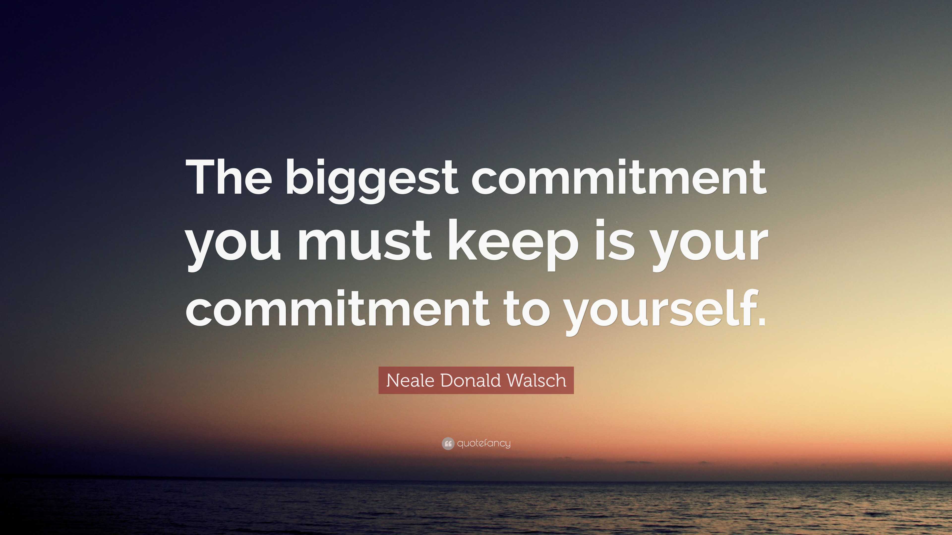 Neale Donald Walsch Quote: “The biggest commitment you must keep is ...