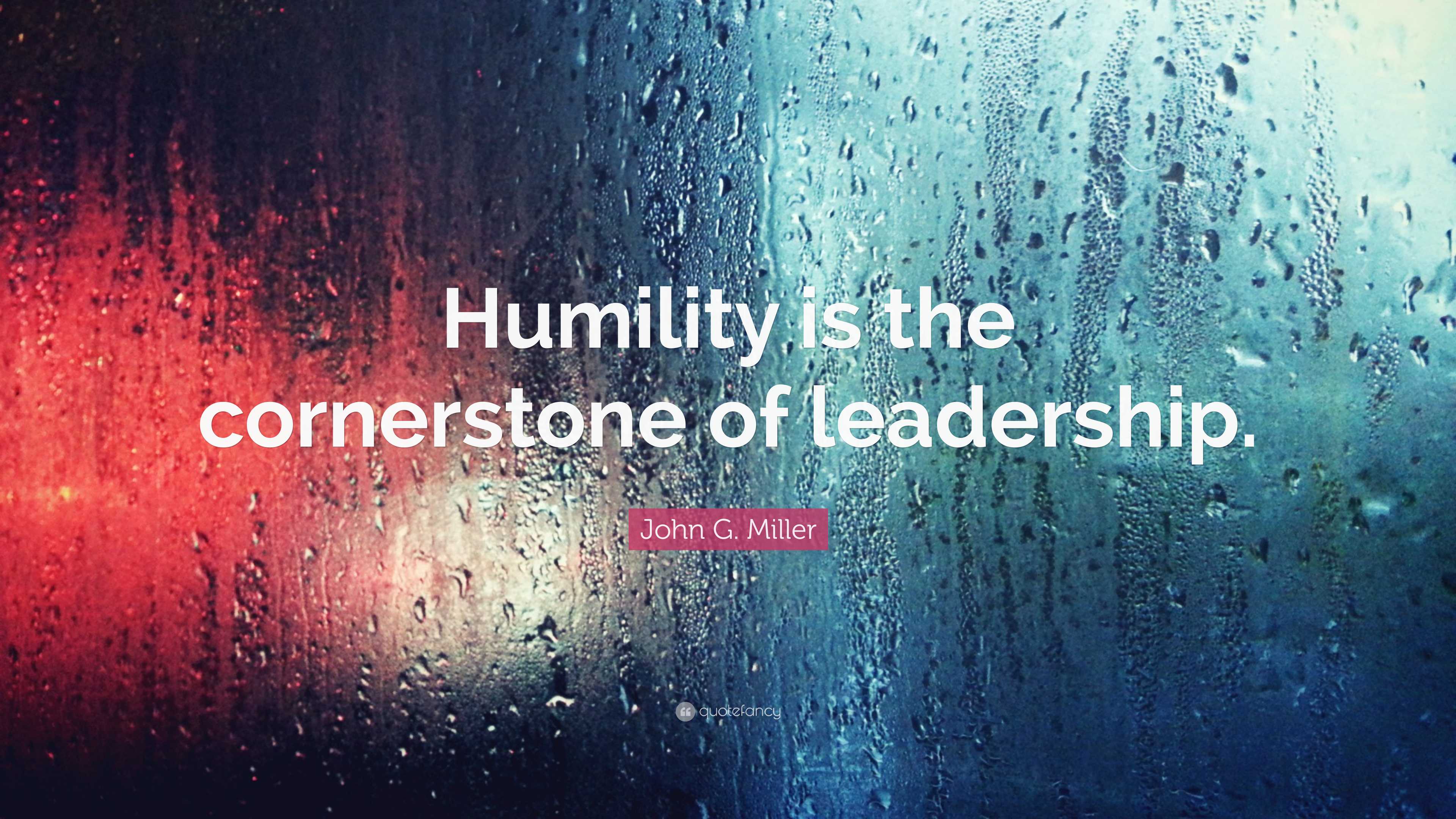 John G. Miller Quote: “Humility is the cornerstone of leadership.”