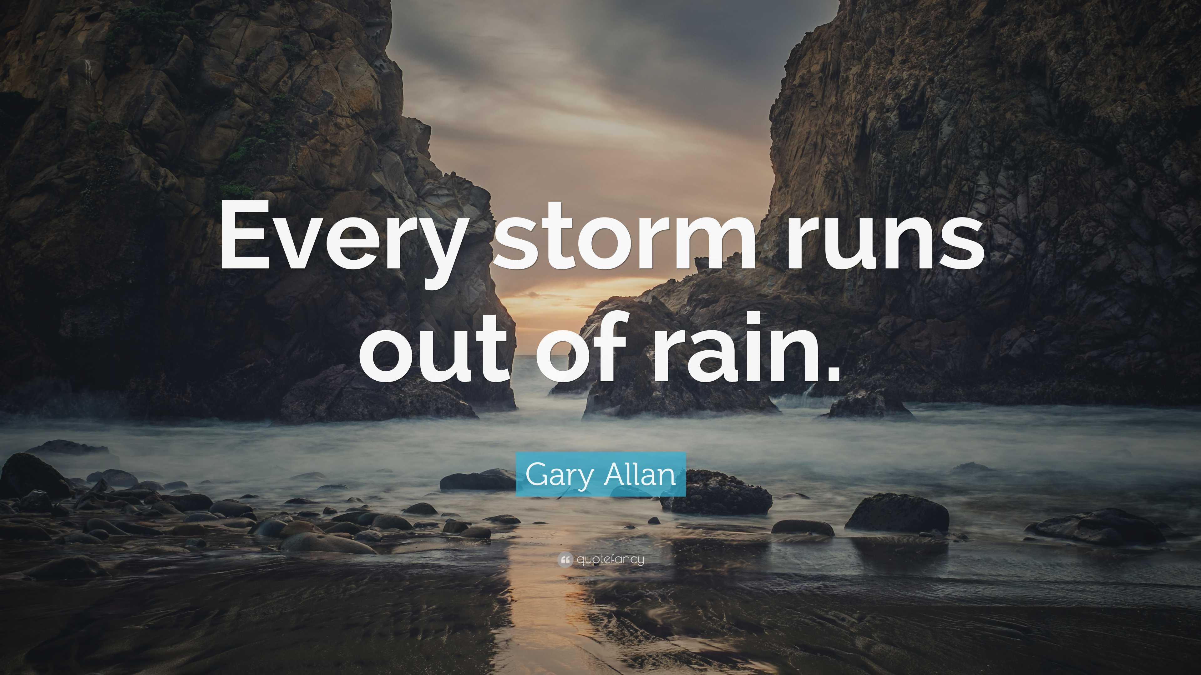 Gary Allan Quote “every Storm Runs Out Of Rain ”