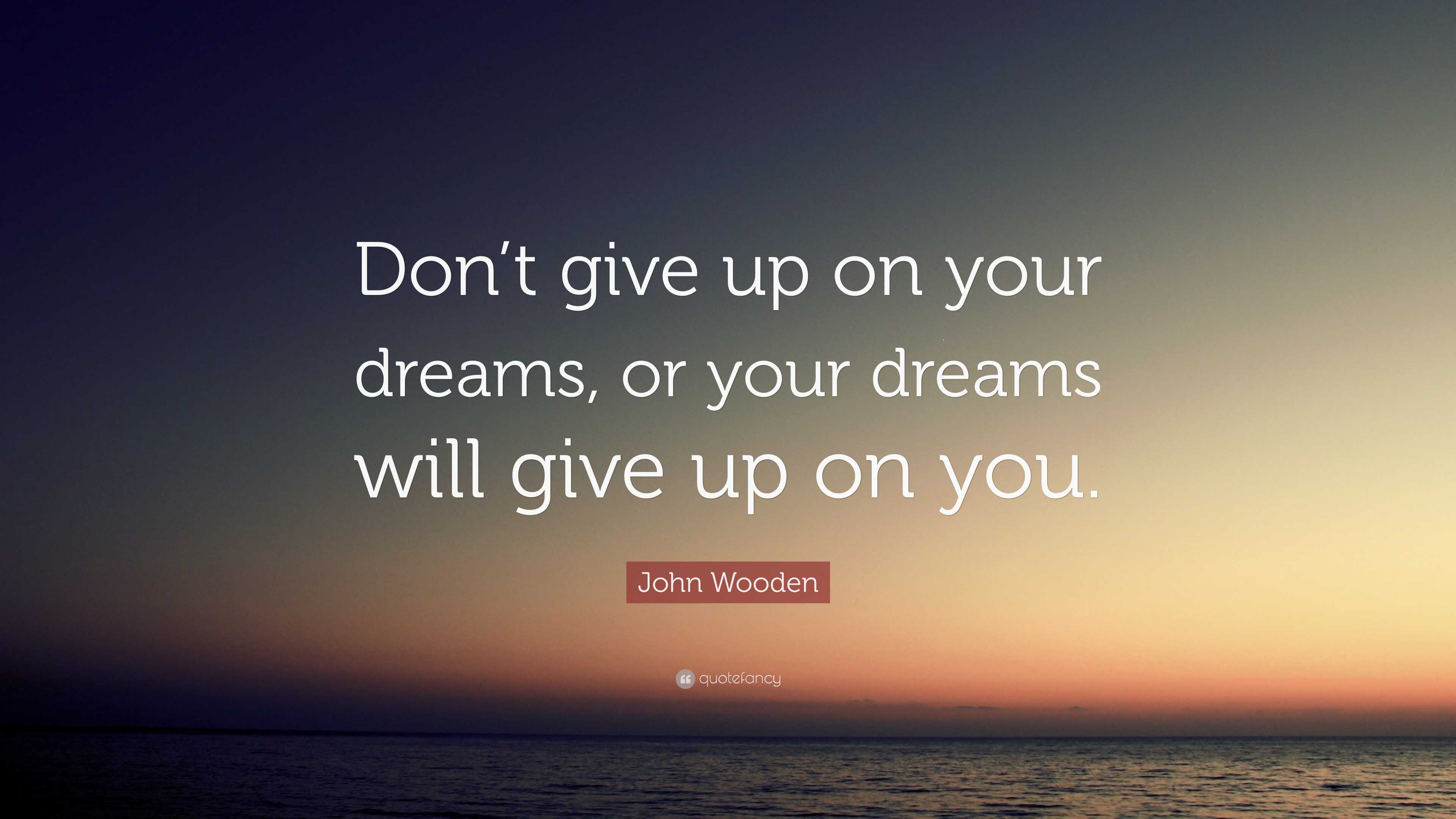 John Wooden Quote: “Don’t give up on your dreams, or your dreams will ...