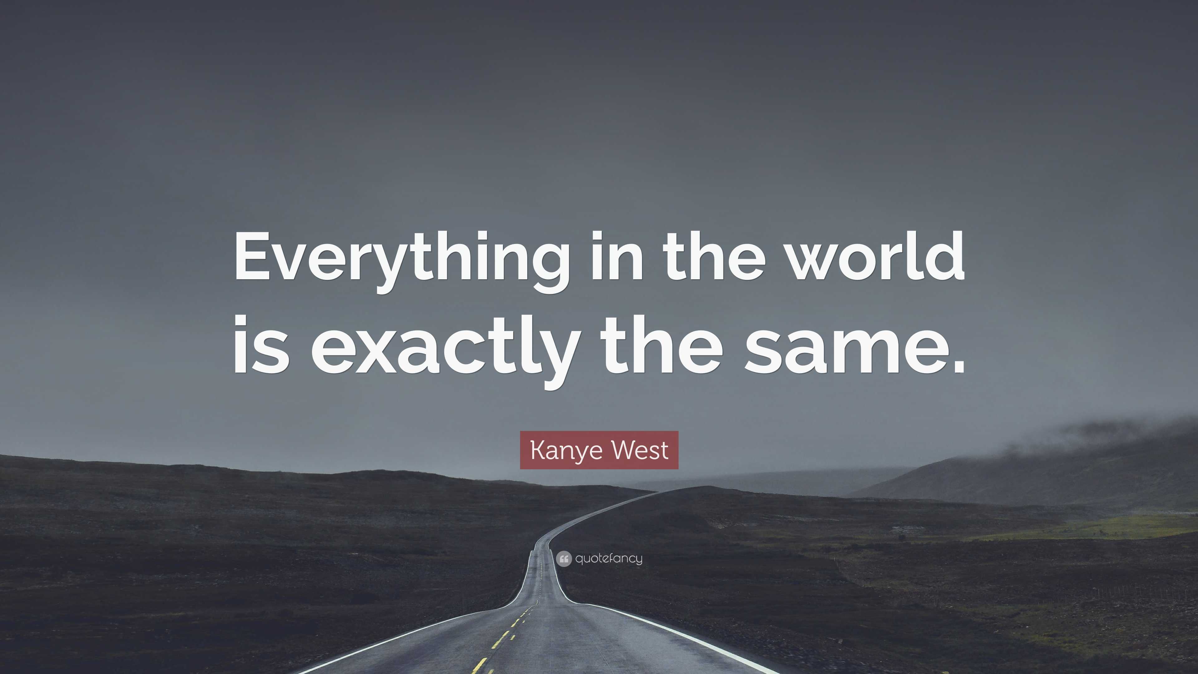 Kanye West Quote: “Everything in the world is exactly the same.”