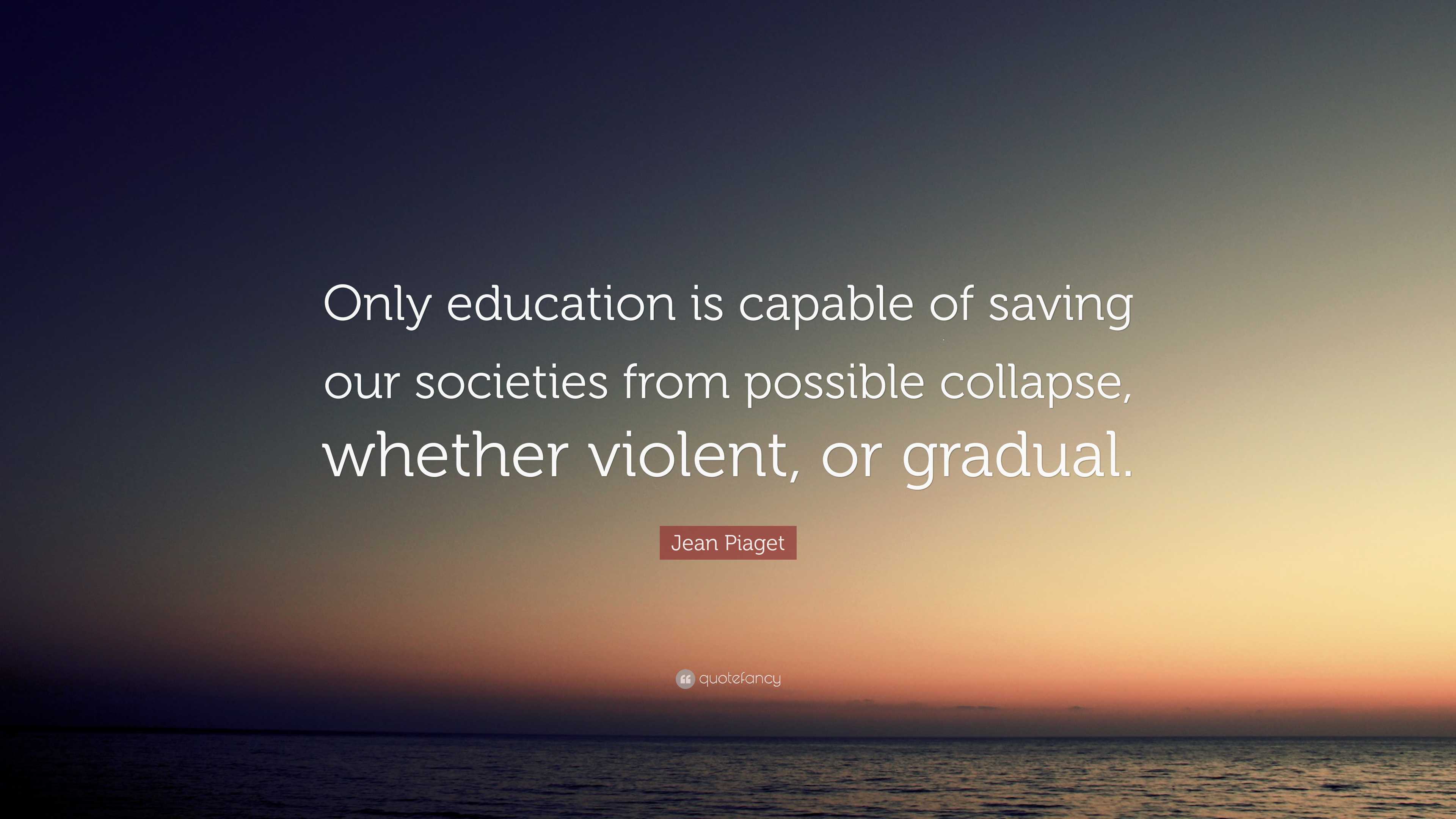 Jean Piaget Quote Only education is capable of saving our