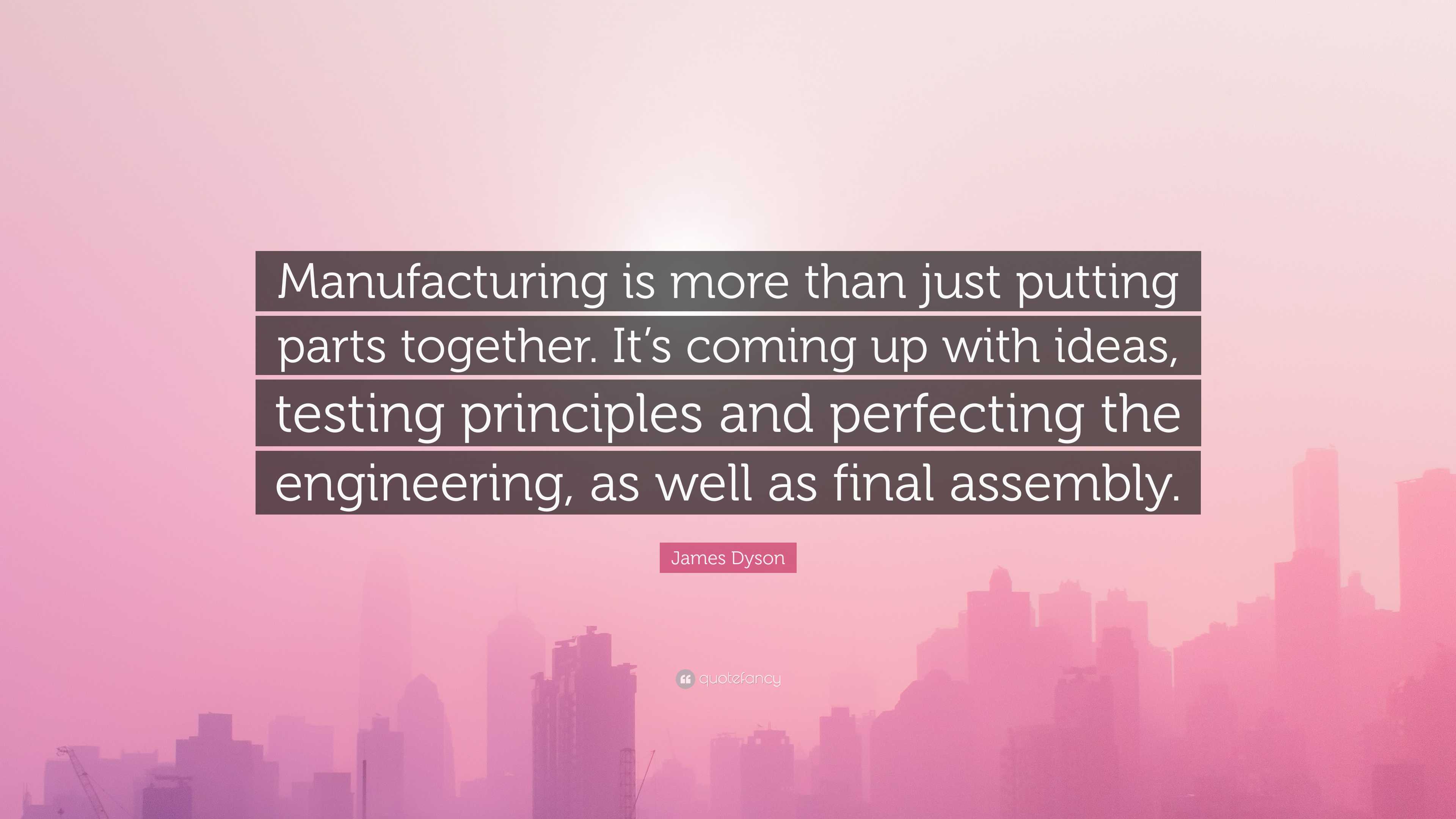 James Dyson Quote: “Manufacturing is more than just putting parts ...