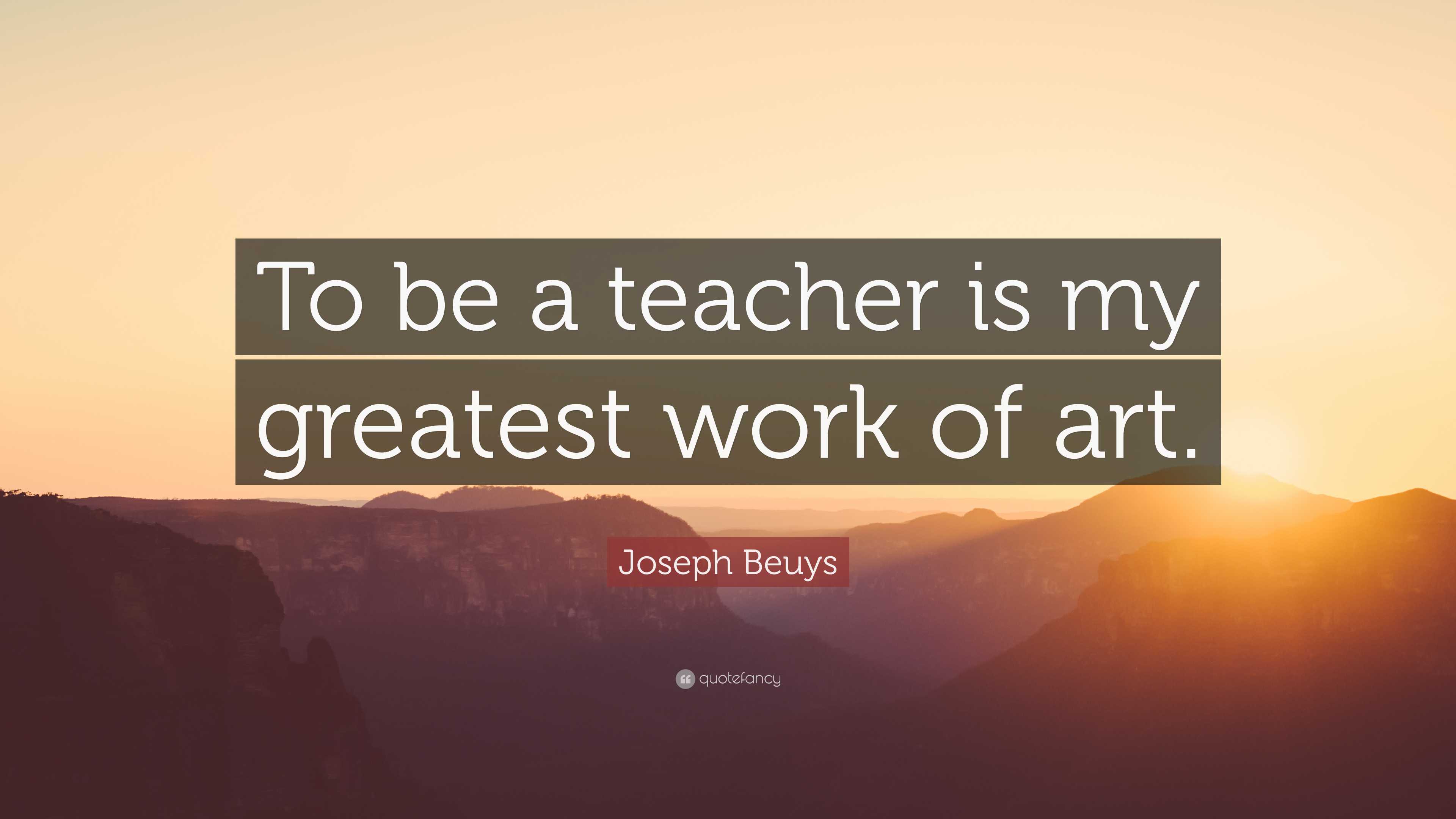 Joseph Beuys Quote: “To be a teacher is my greatest work of art.”