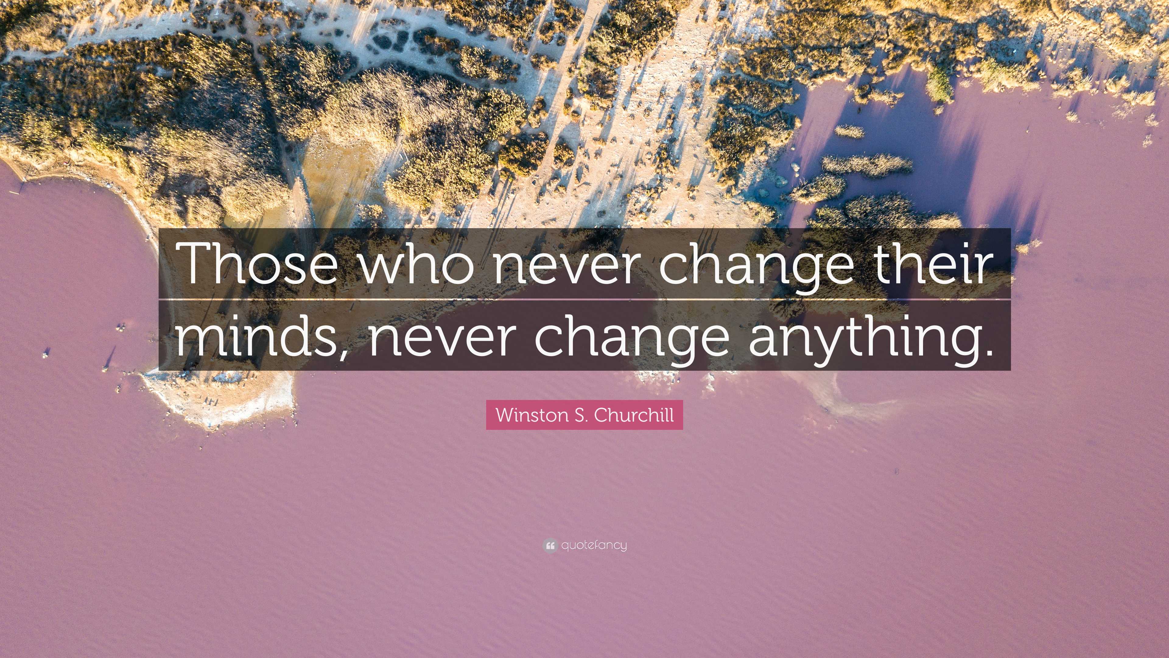 Winston S. Churchill Quote: “Those who never change their minds, never ...