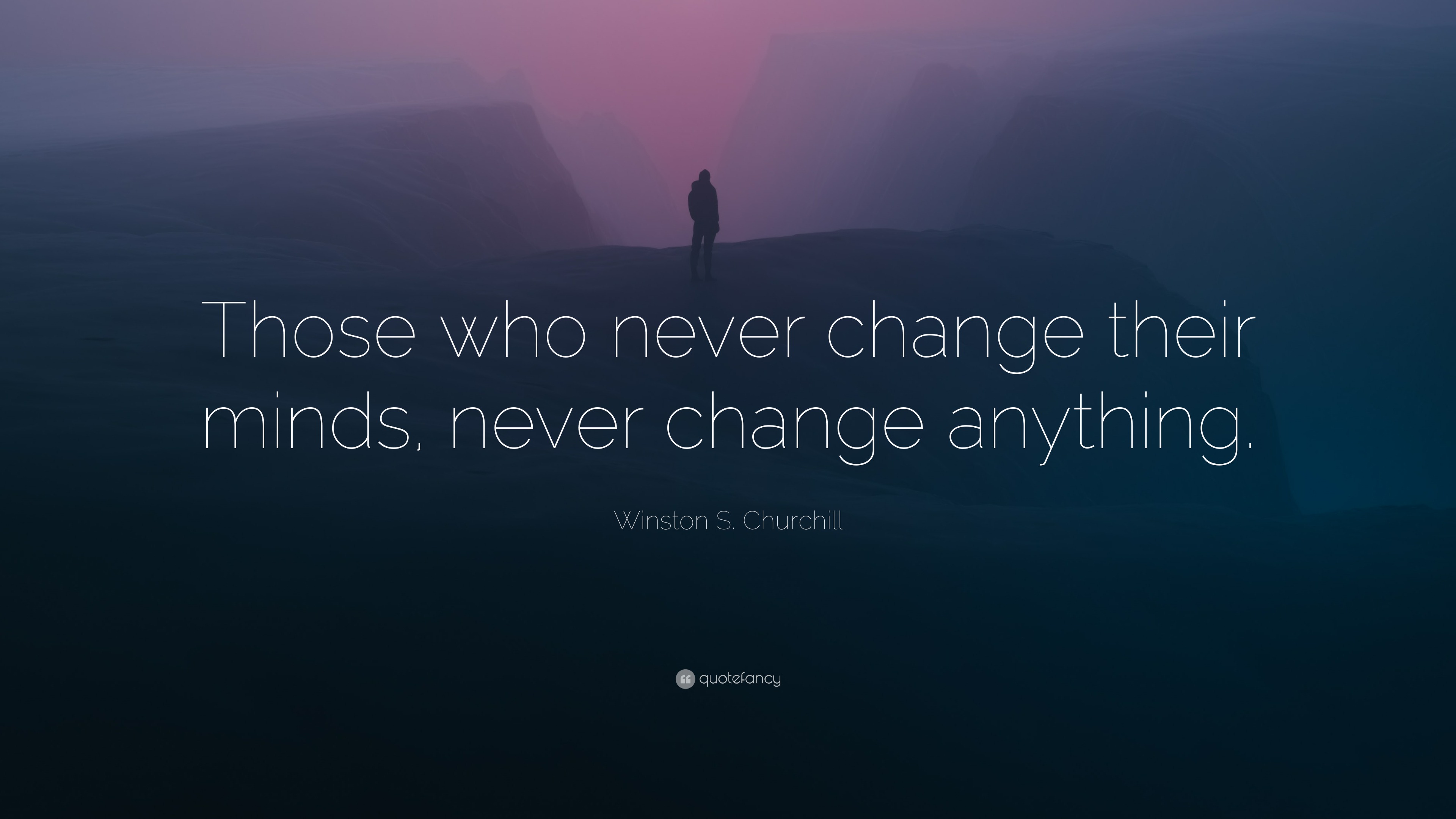 Winston S. Churchill Quote: “Those who never change their minds, never ...