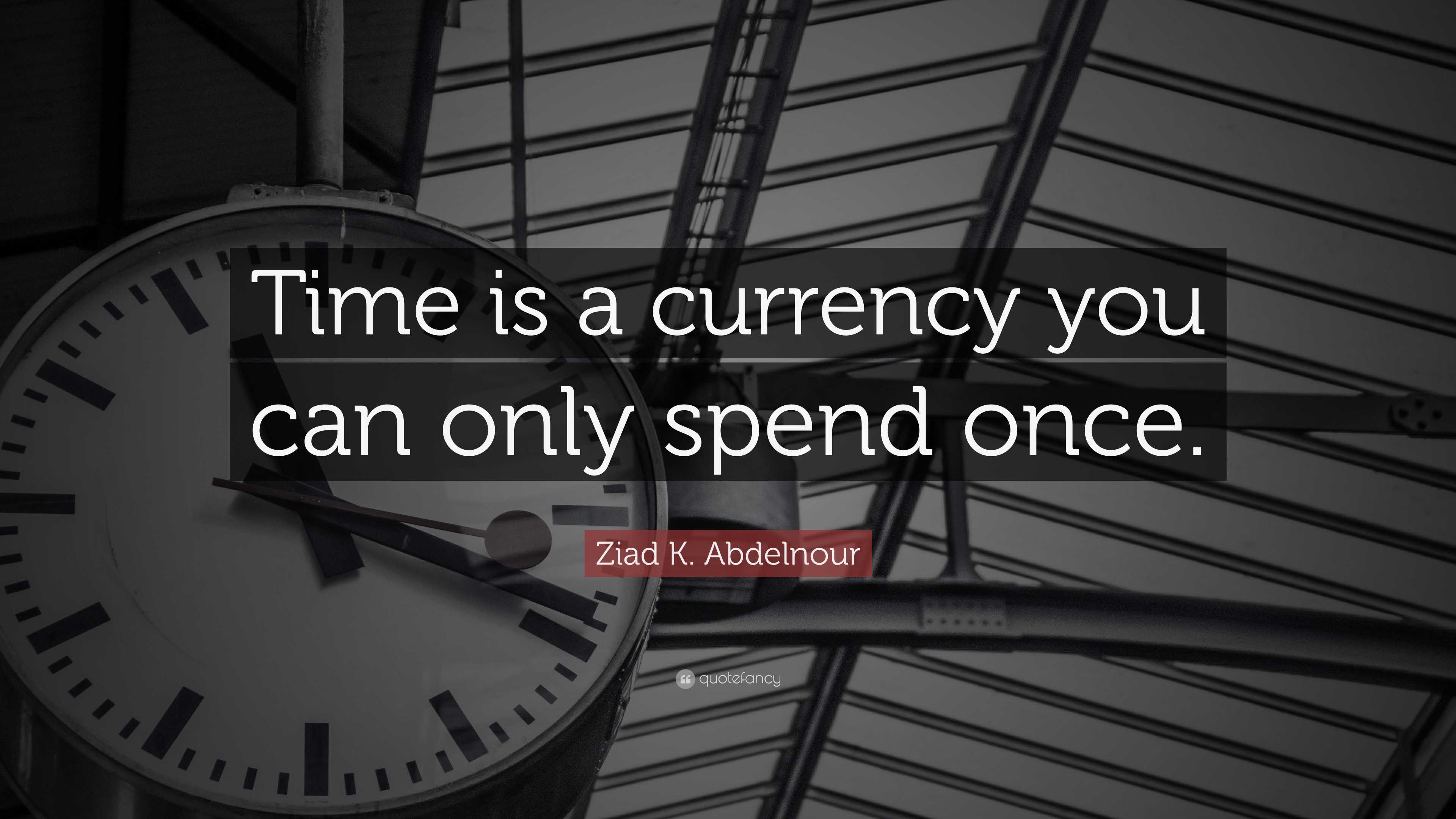 Ziad K. Abdelnour Quote: “Time is a currency you can only spend once.”