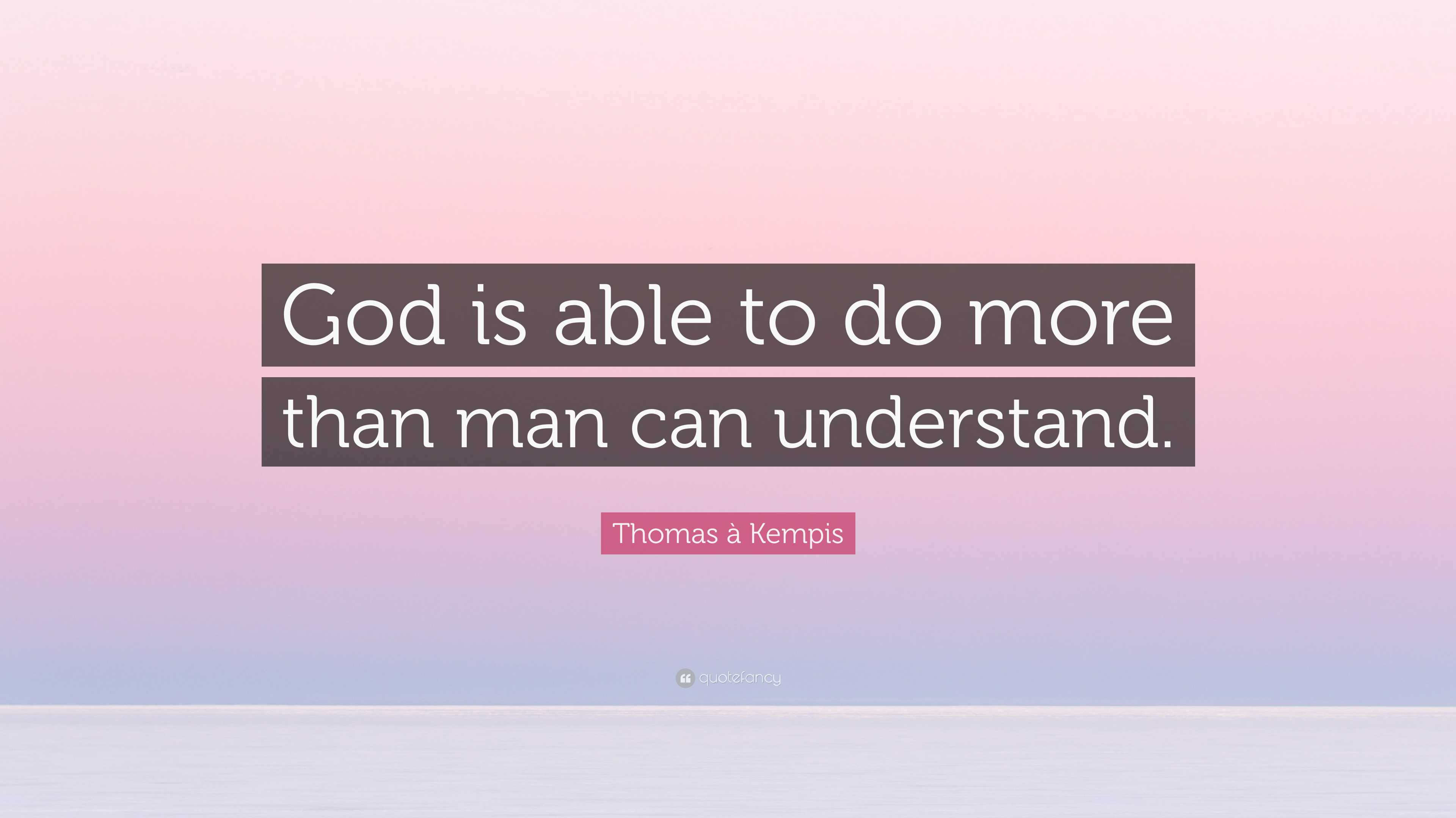 Thomas à Kempis Quote: “God is able to do more than man can understand.”