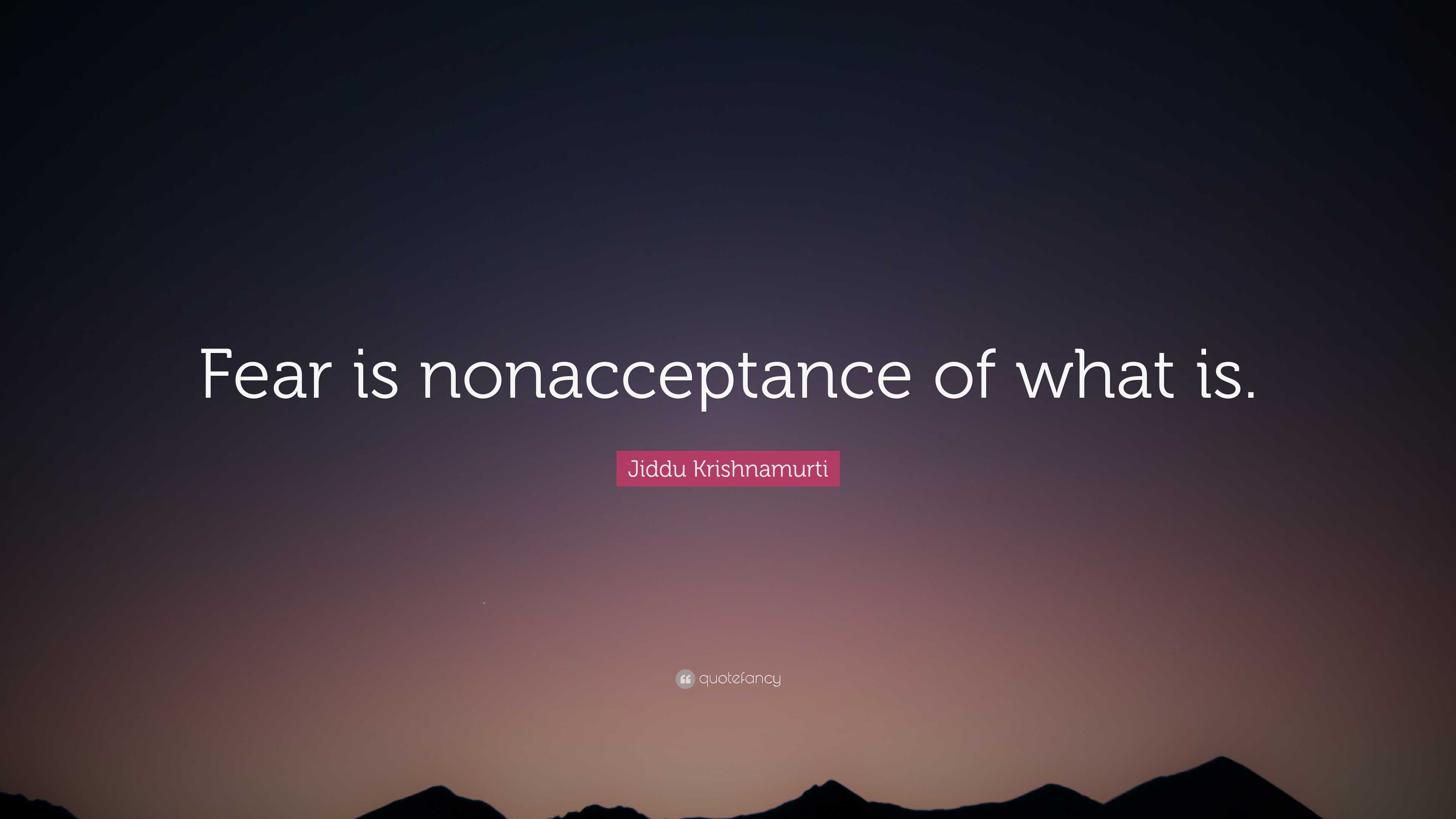 Jiddu Krishnamurti Quote “Fear is nonacceptance of what is.”