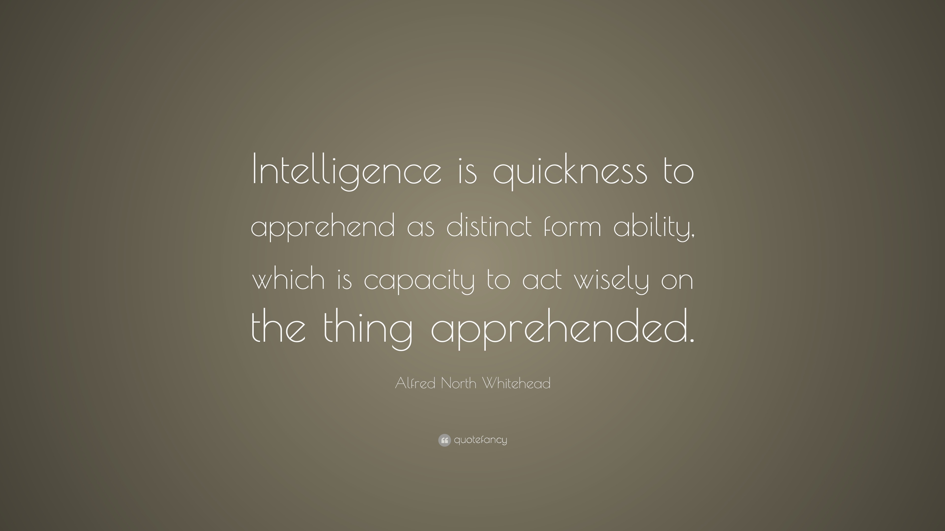 Alfred North Whitehead Quote: “Intelligence is quickness to apprehend ...