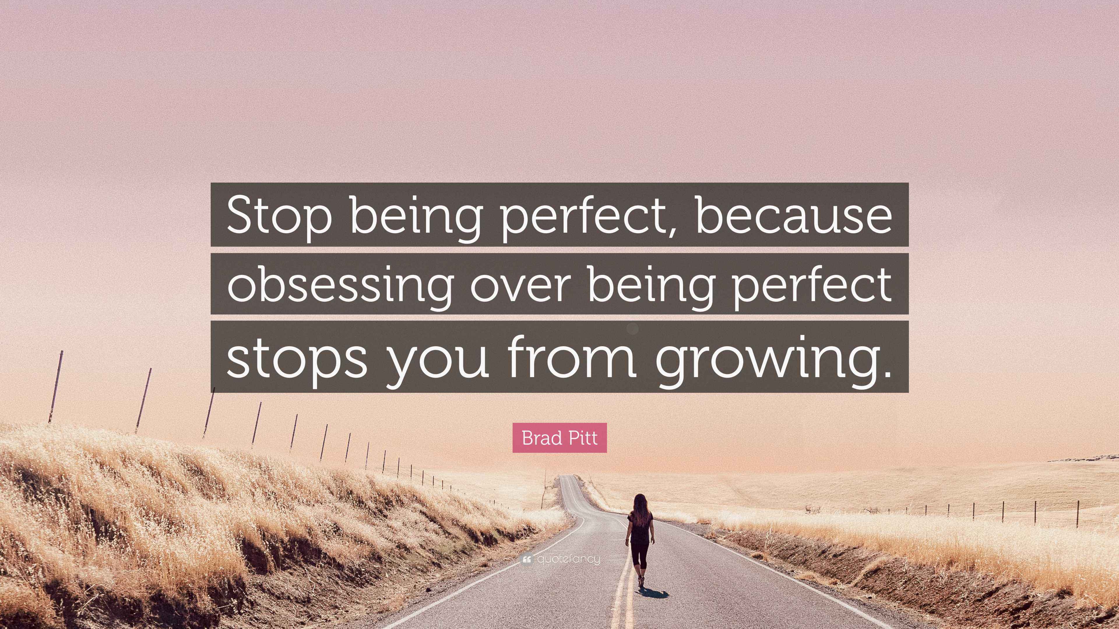 Brad Pitt Quote “Stop being perfect, because obsessing over being