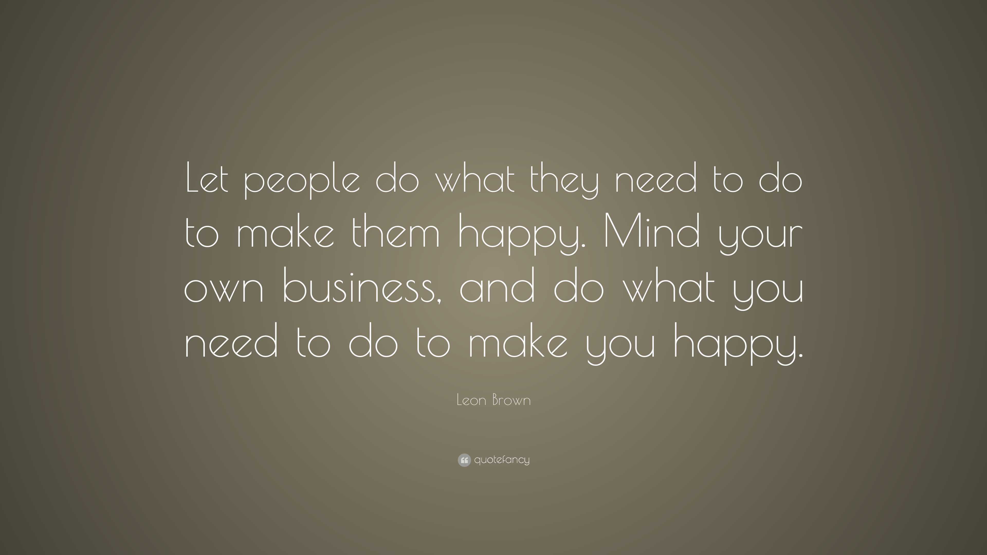 Leon Brown Quote: “Let people do what they need to do to make them ...