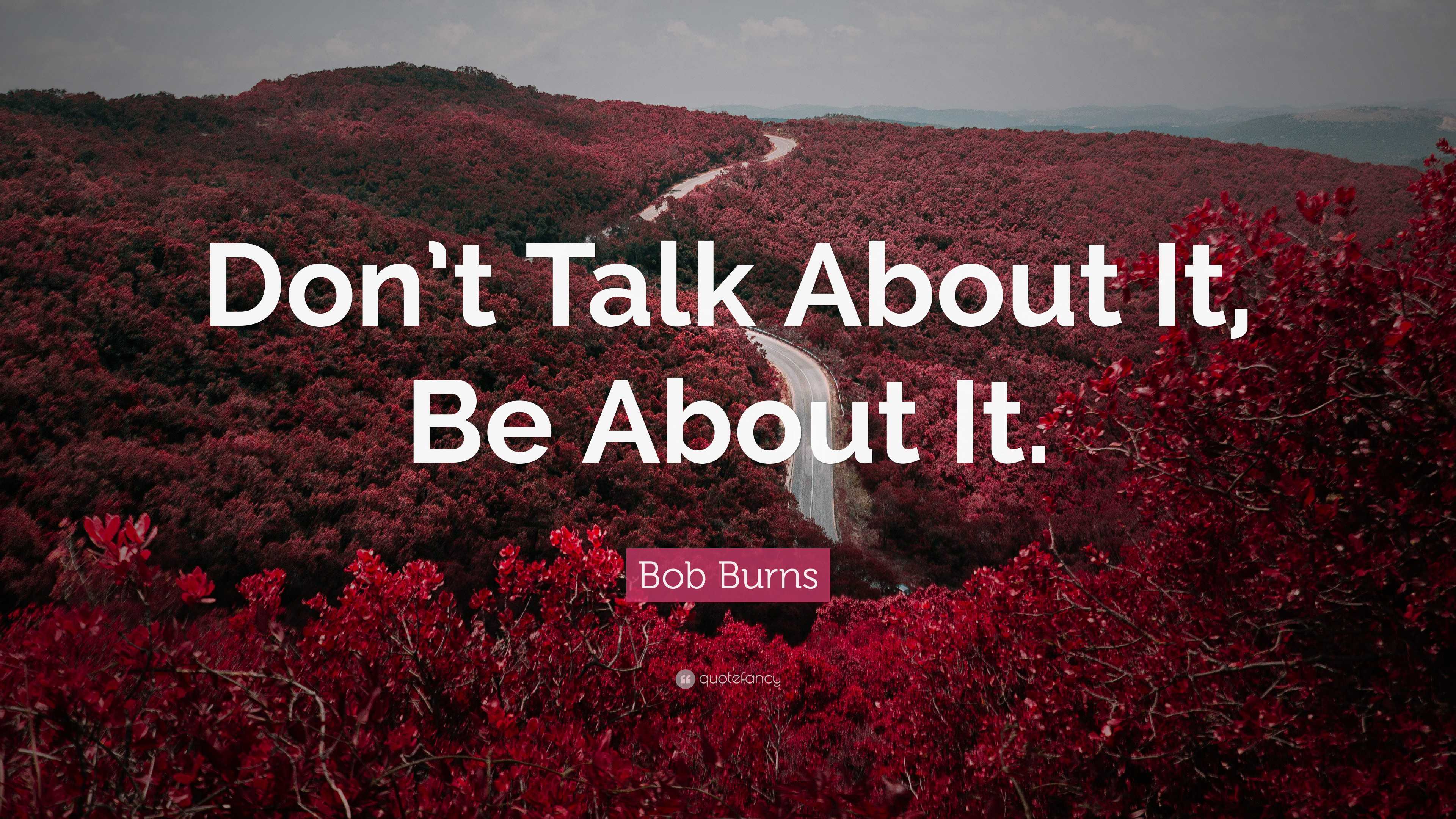 Bob Burns Quote: “Don’t Talk About It, Be About It.”