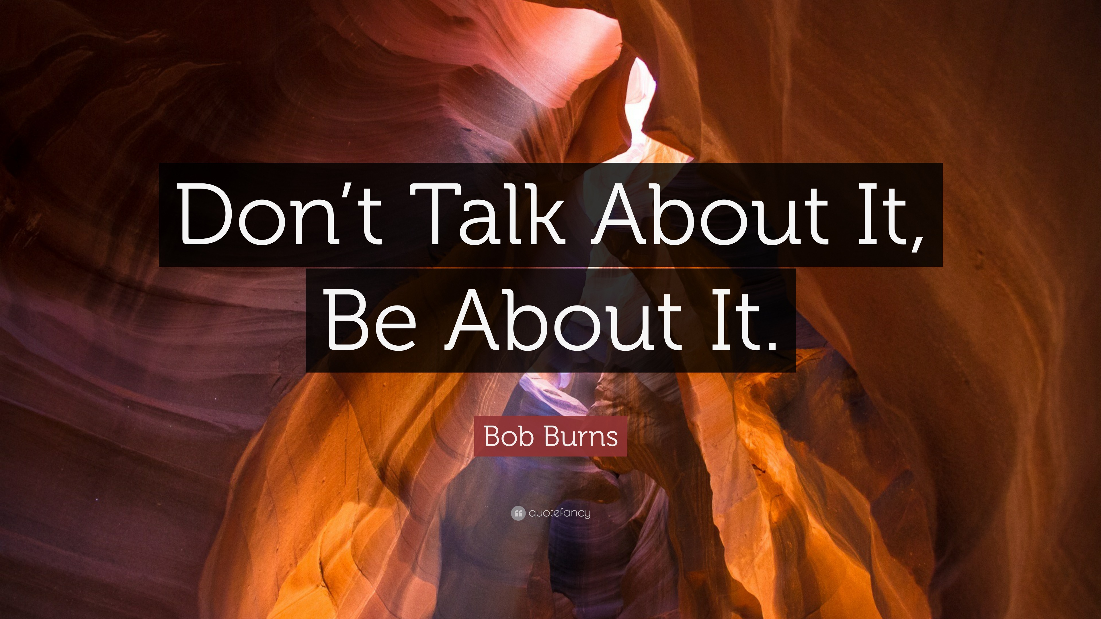 Bob Burns Quote: “Don’t Talk About It, Be About It.”