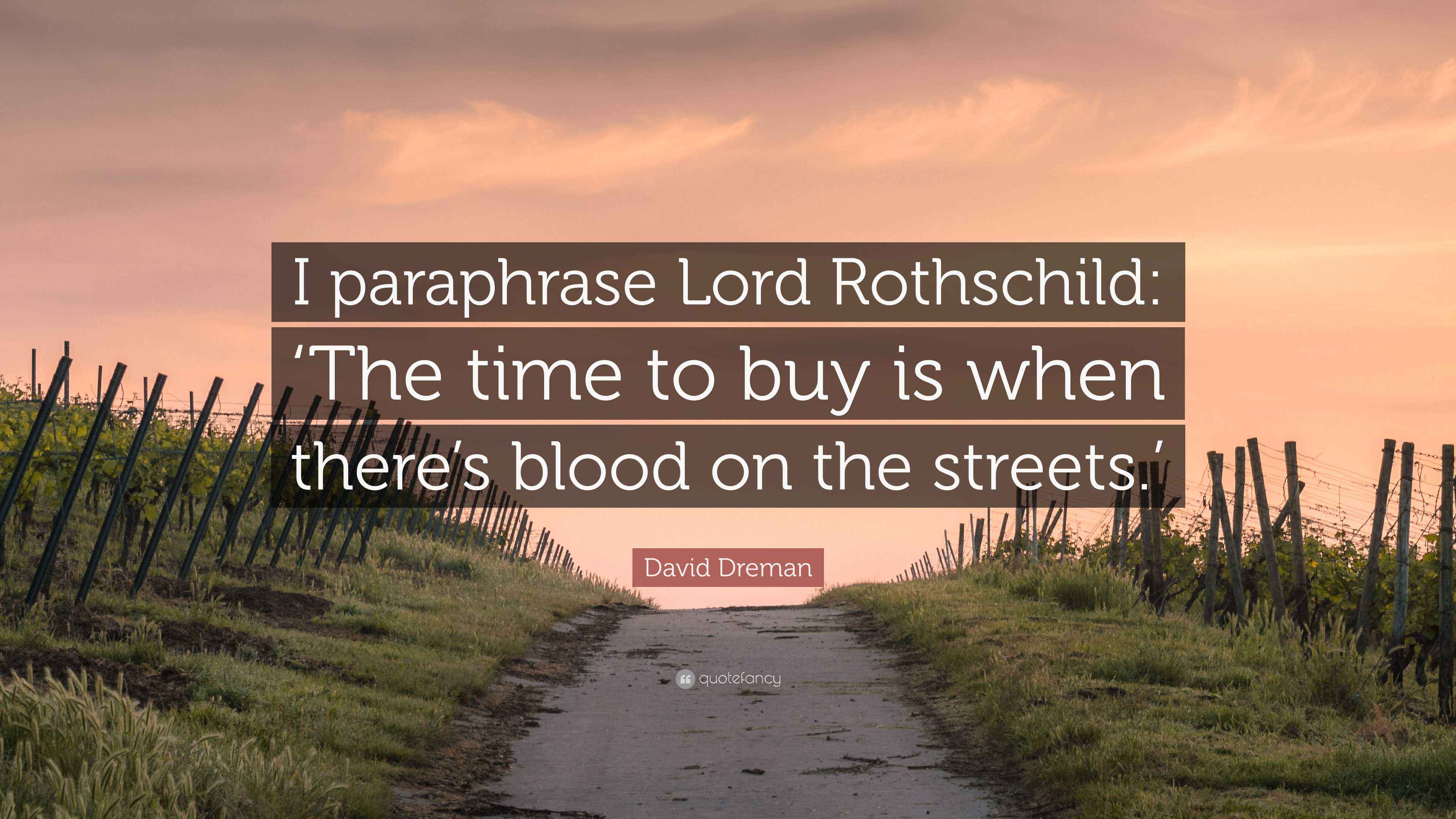 David Dreman Quote “I paraphrase Lord Rothschild ‘The time to buy is