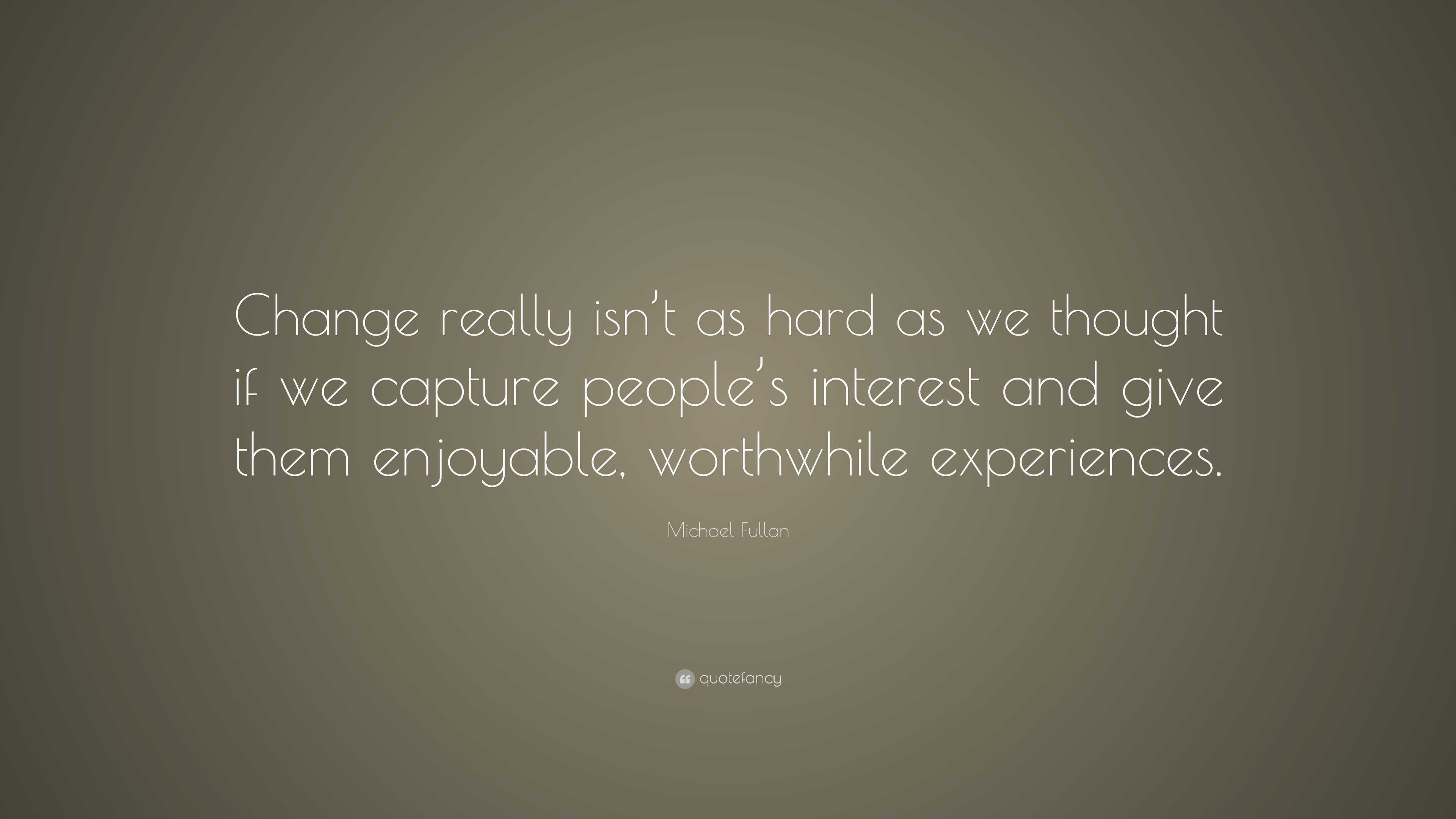 Michael Fullan Quote: “Change really isn’t as hard as we thought if we ...