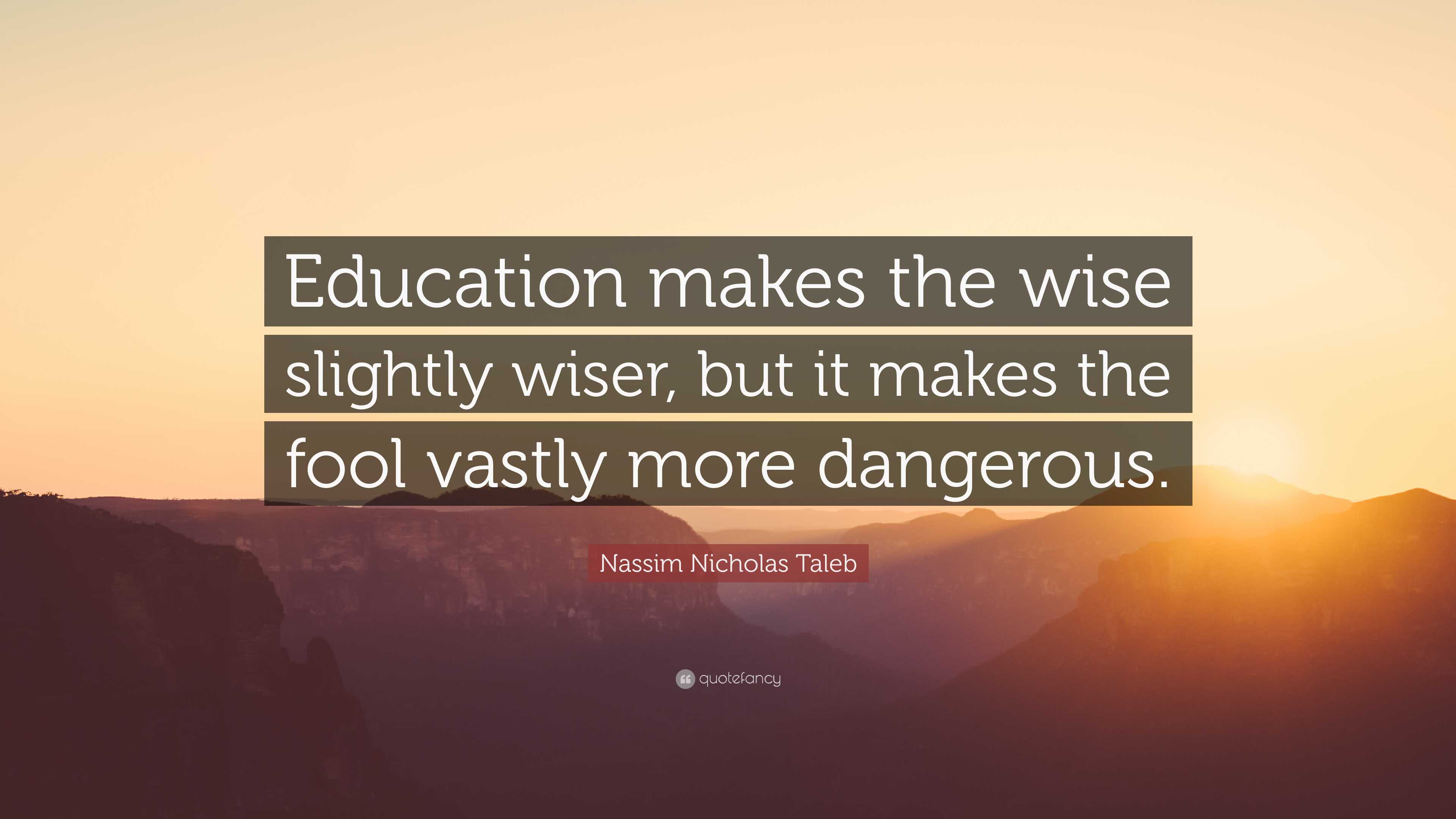 Nassim Nicholas Taleb Quote “Education makes the wise slightly wiser
