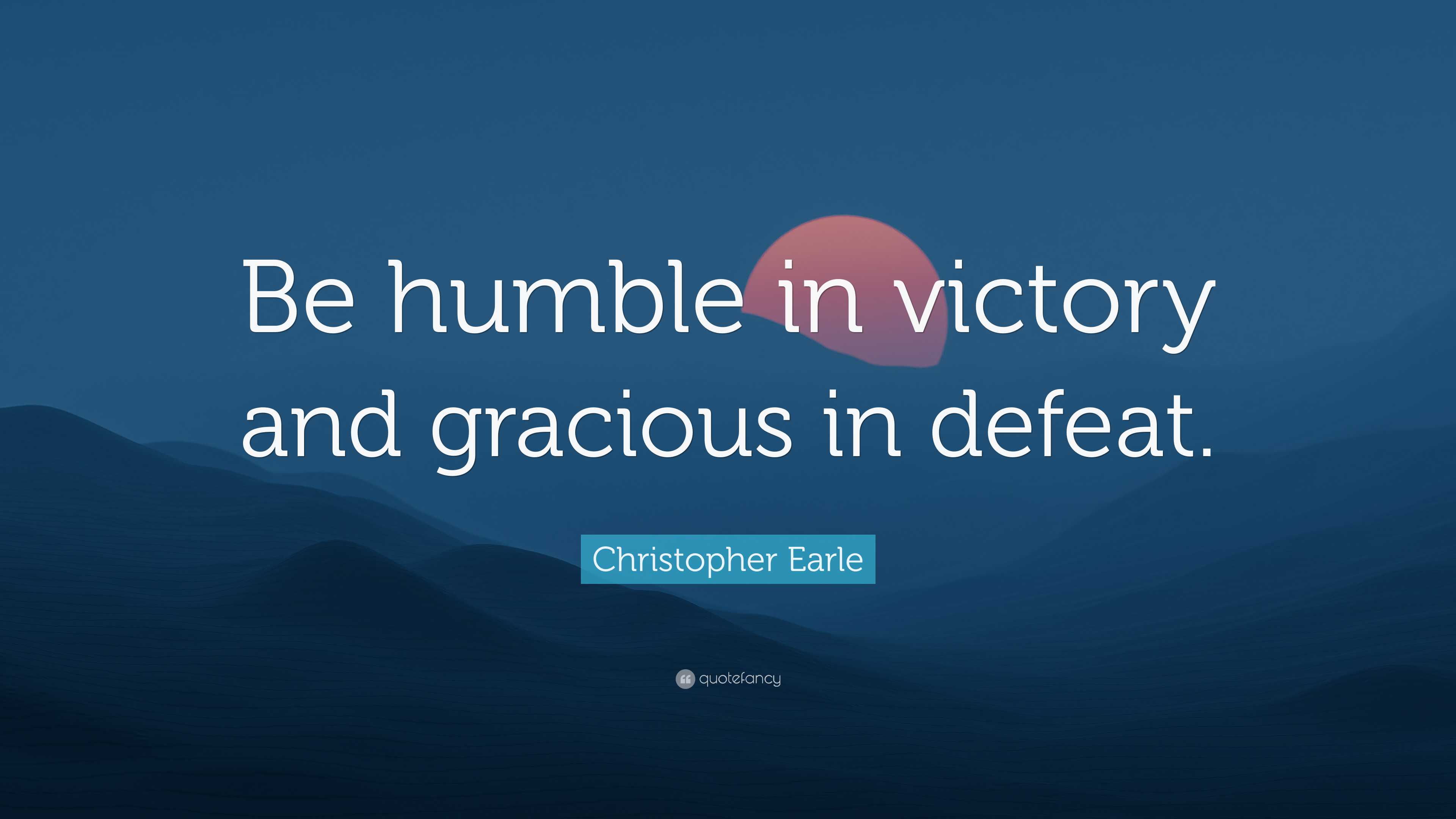 Christopher Earle Quote: “Be humble in victory and gracious in defeat.”