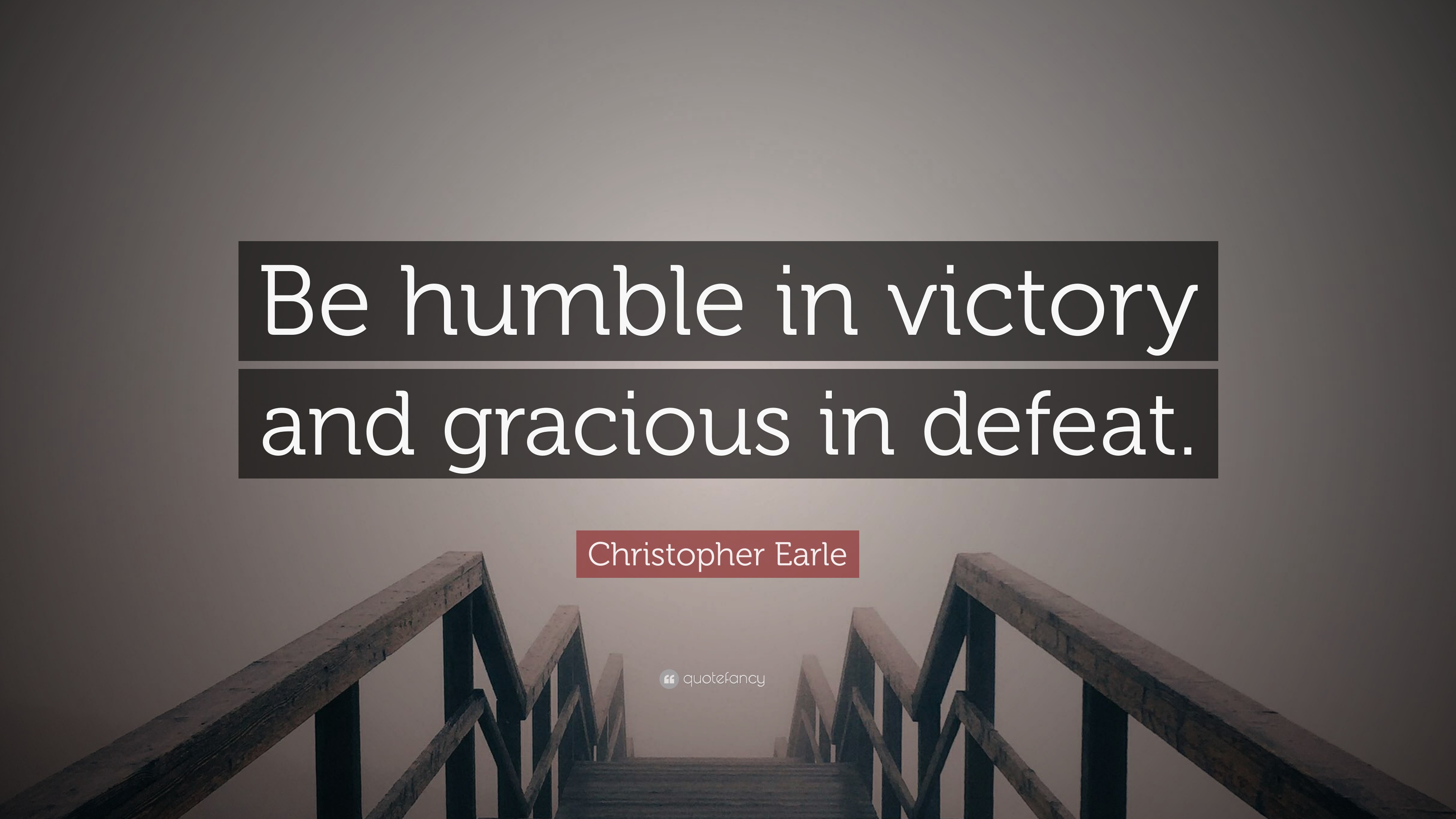 Christopher Earle Quote “Be humble in victory and gracious in defeat.”