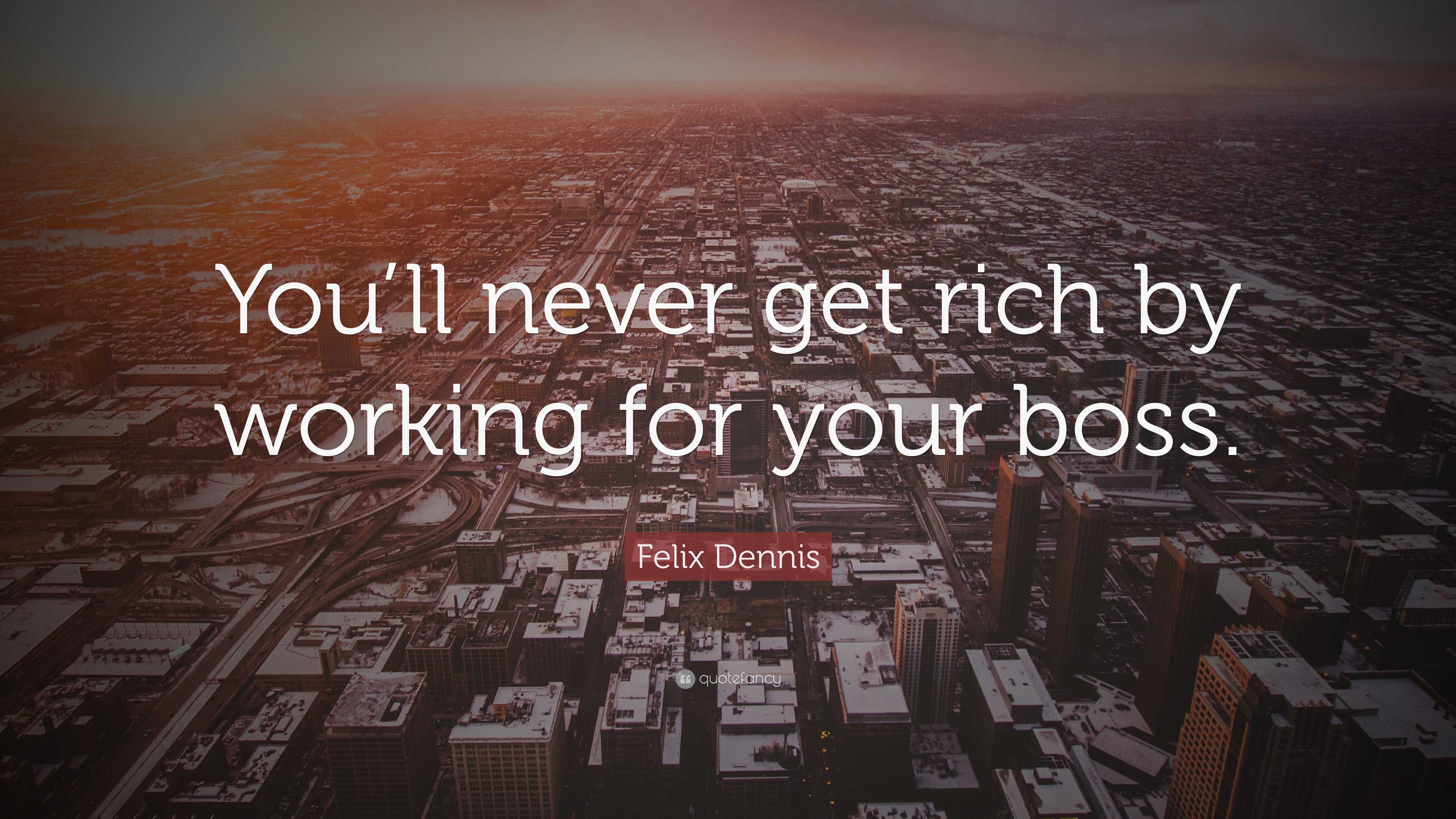 Felix Dennis Quote: “You’ll never get rich by working for your boss.”