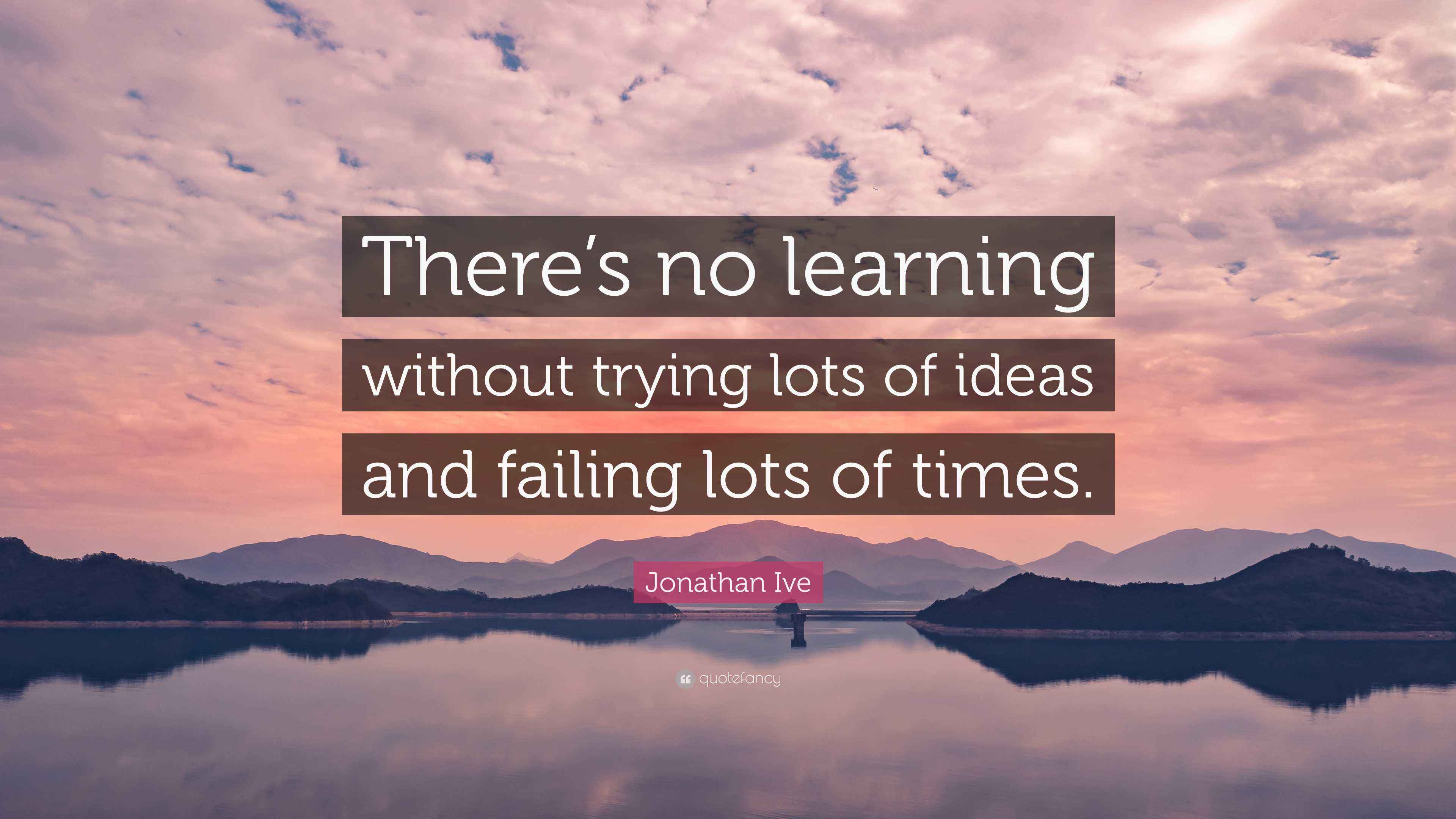 Jonathan Ive Quote: “There’s no learning without trying lots of ideas ...