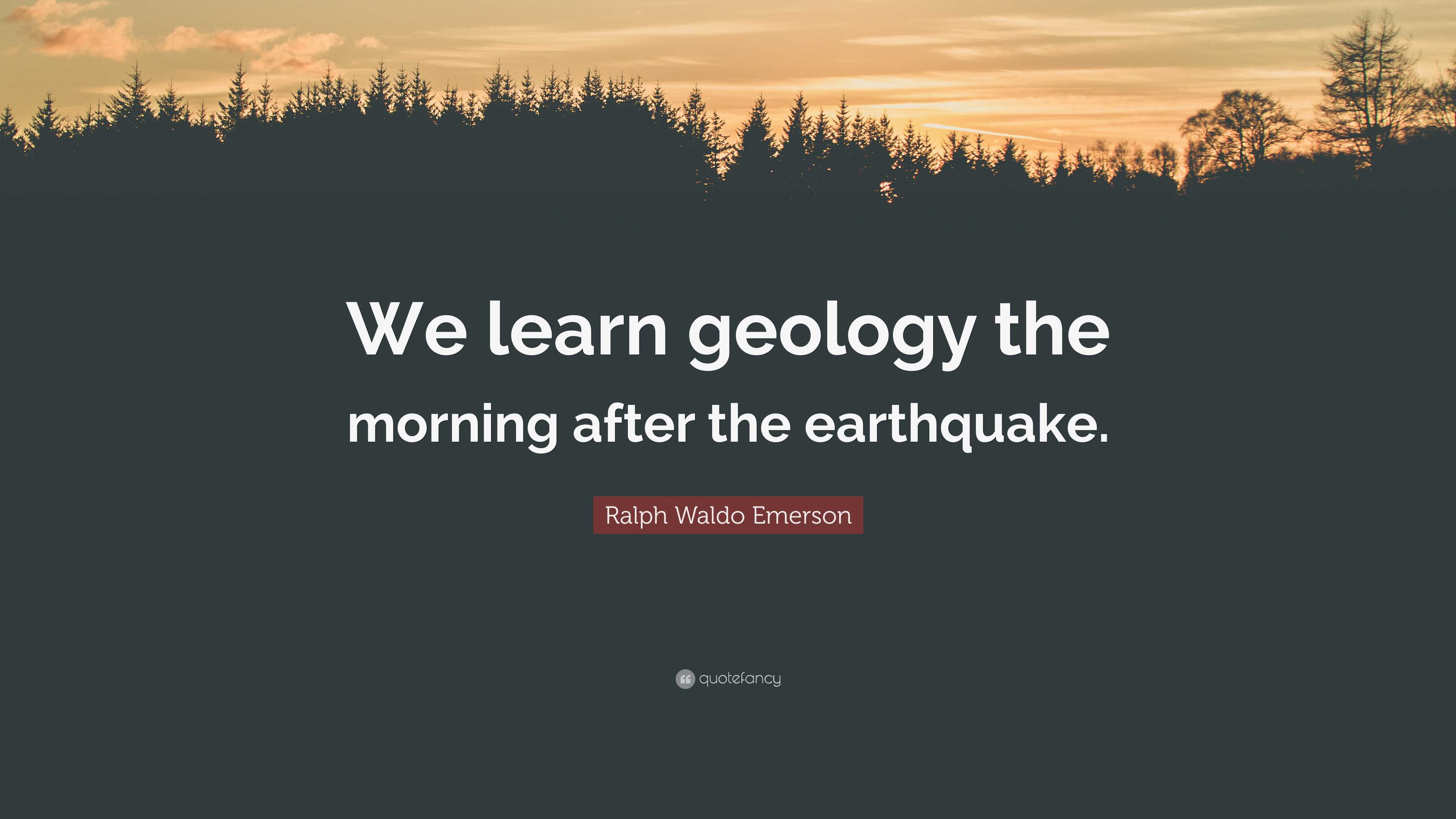 Ralph Waldo Emerson Quote: “We learn geology the morning after the ...