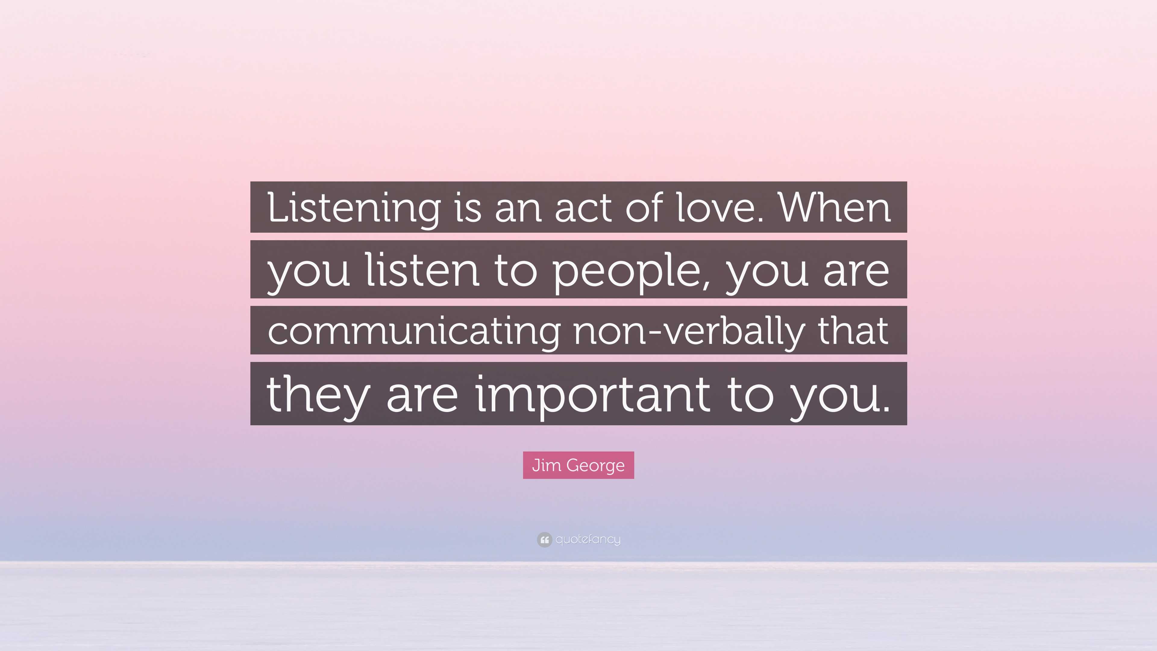 Jim George Quote: “Listening is an act of love. When you listen to ...