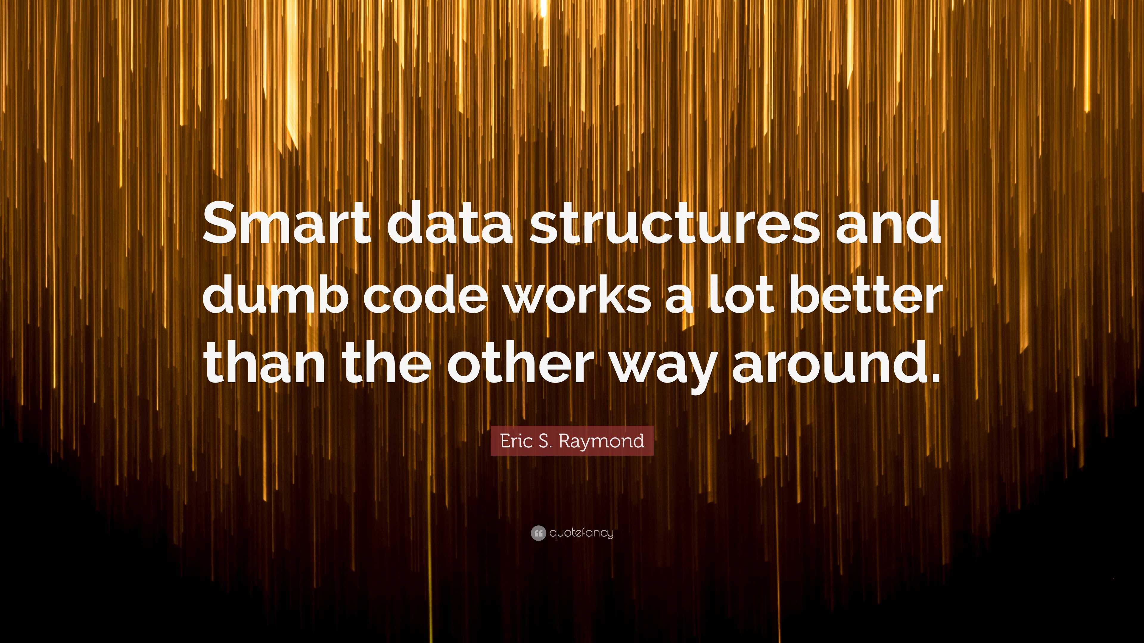 Eric S. Raymond Quote: “Smart data structures and dumb code works a lot ...
