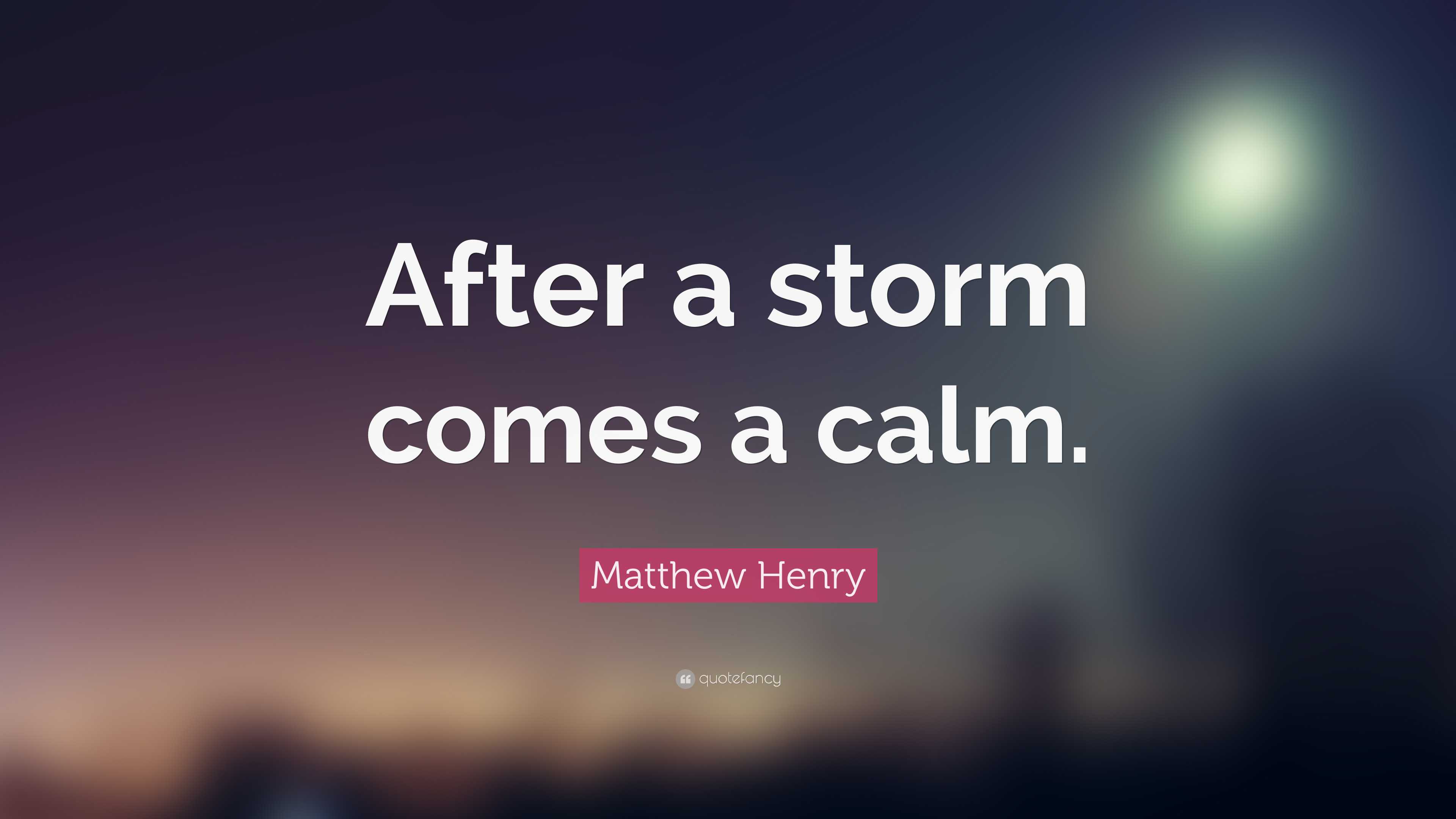 Matthew Henry Quote: “After a storm comes a calm.”