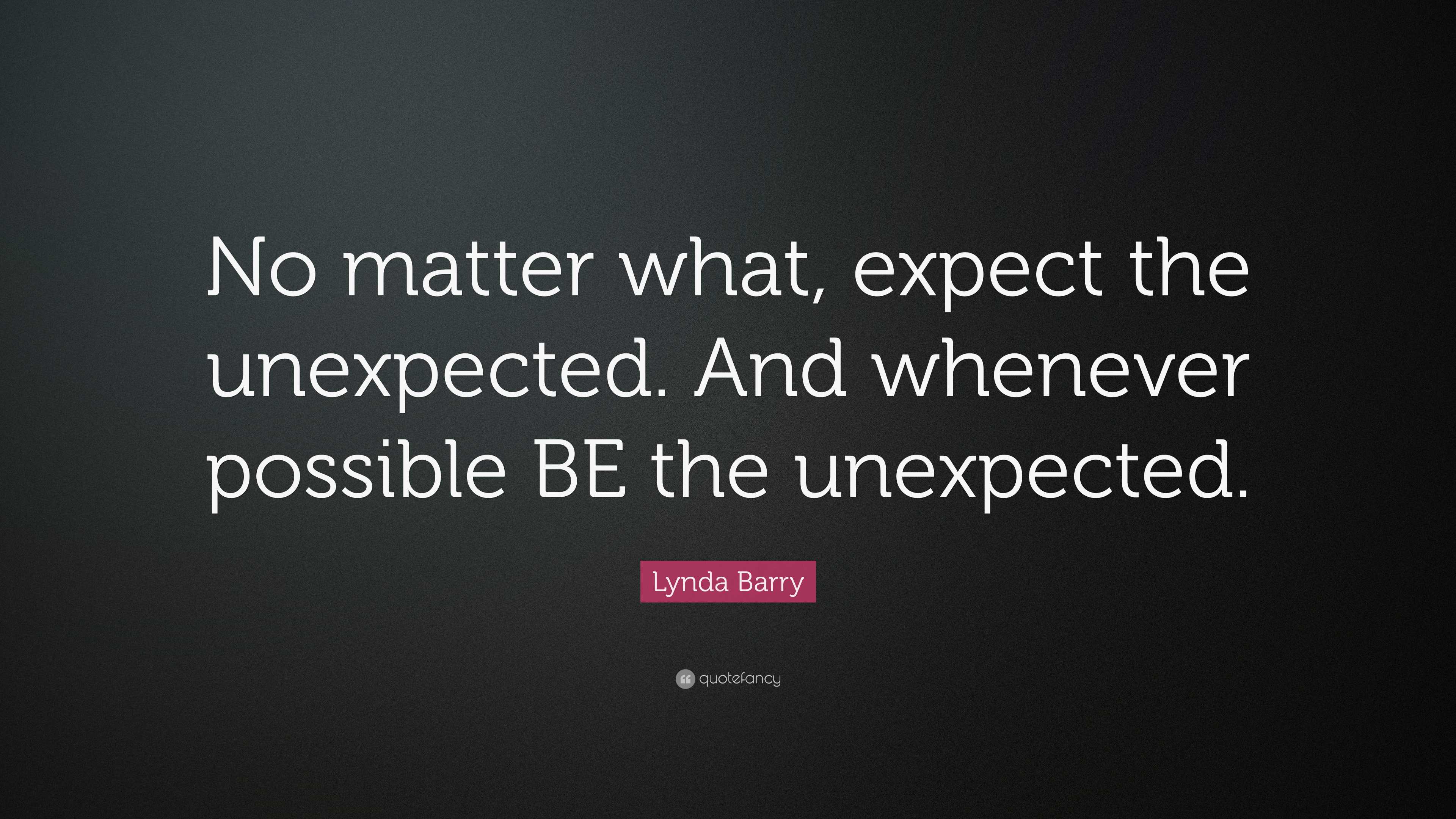 Lynda Barry Quote: “No matter what, expect the unexpected. And whenever ...