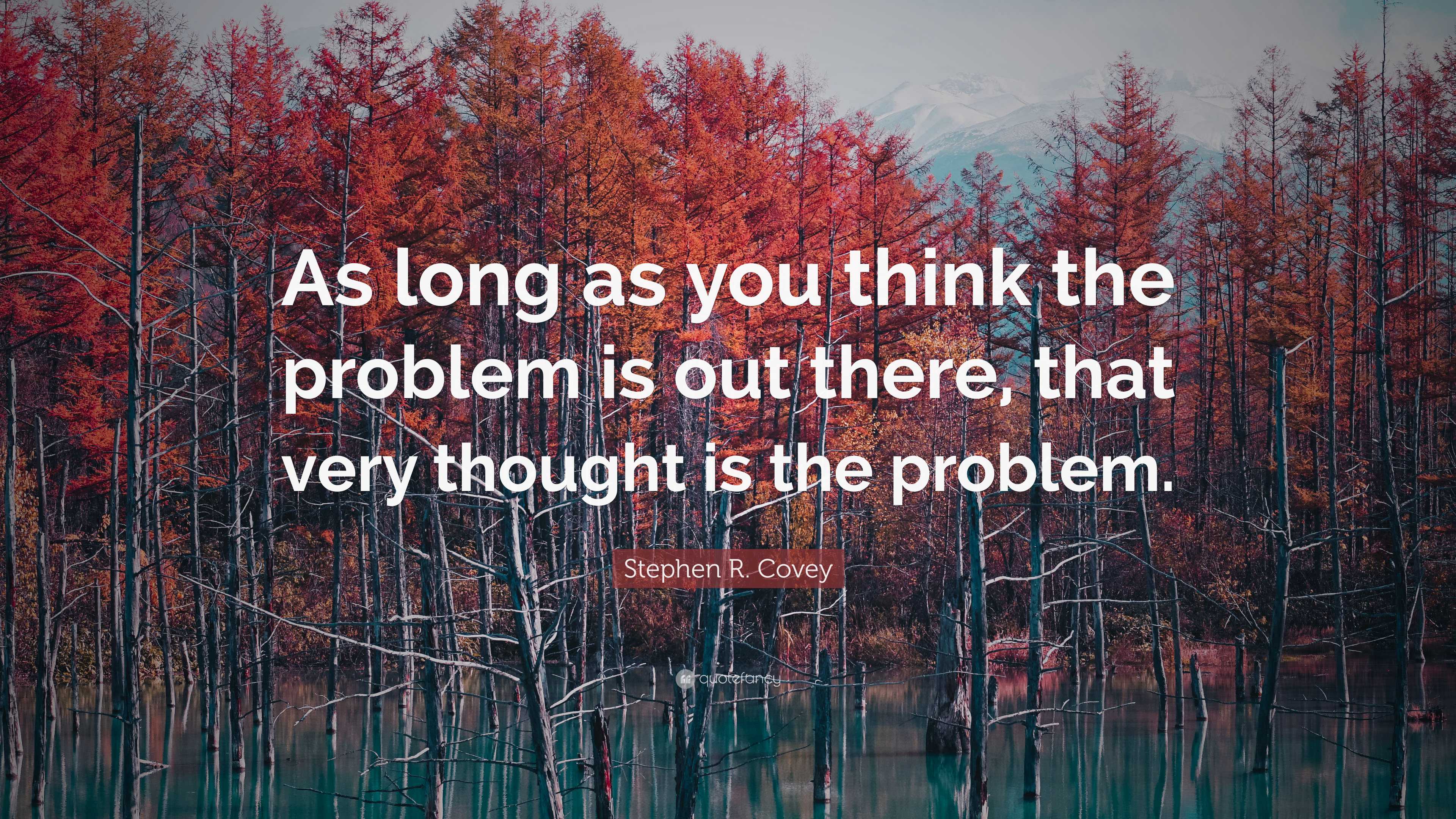 Stephen R. Covey Quote: “As long as you think the problem is out there ...