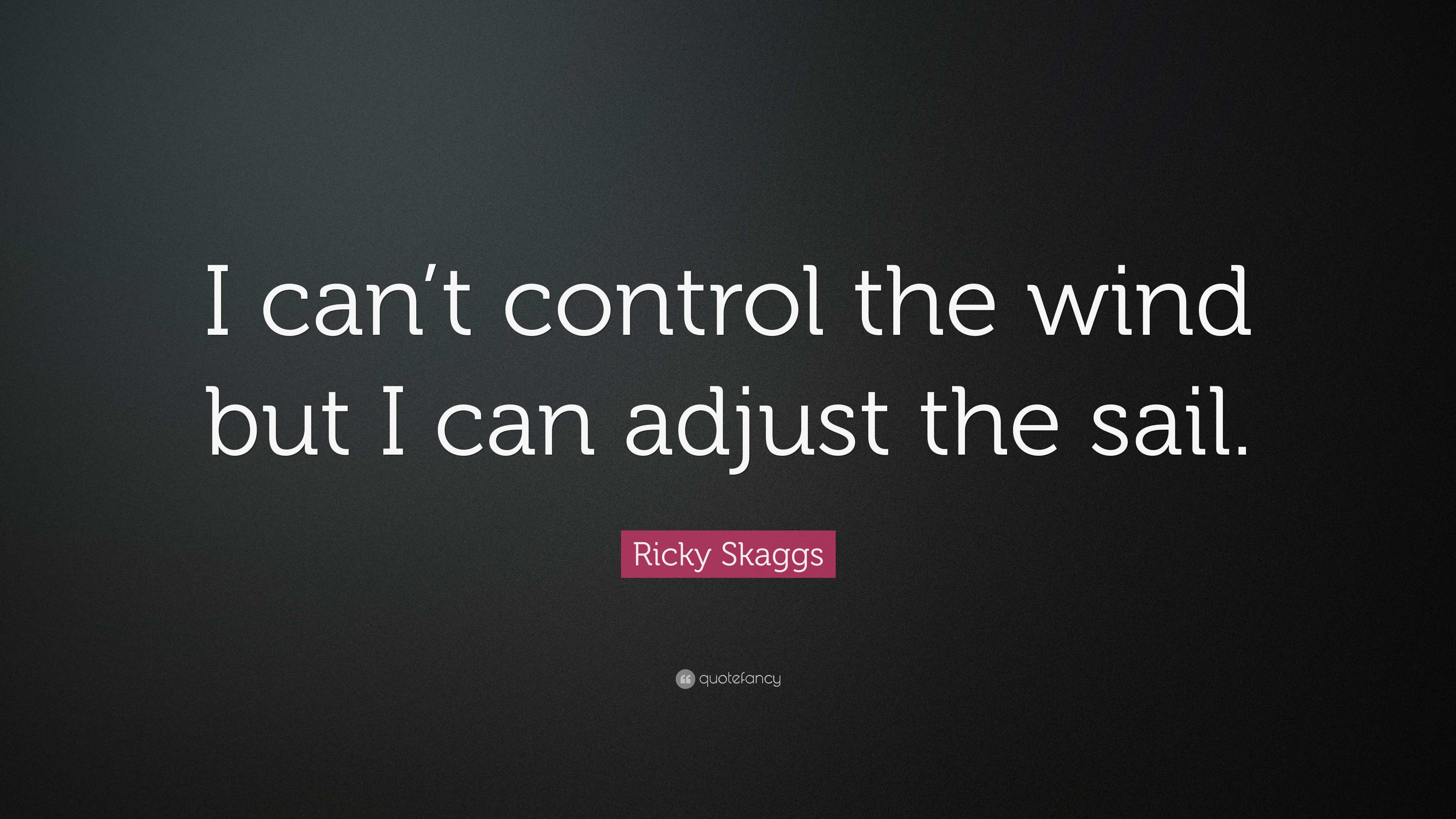 Ricky Skaggs Quote: “I can’t control the wind but I can adjust the sail.”