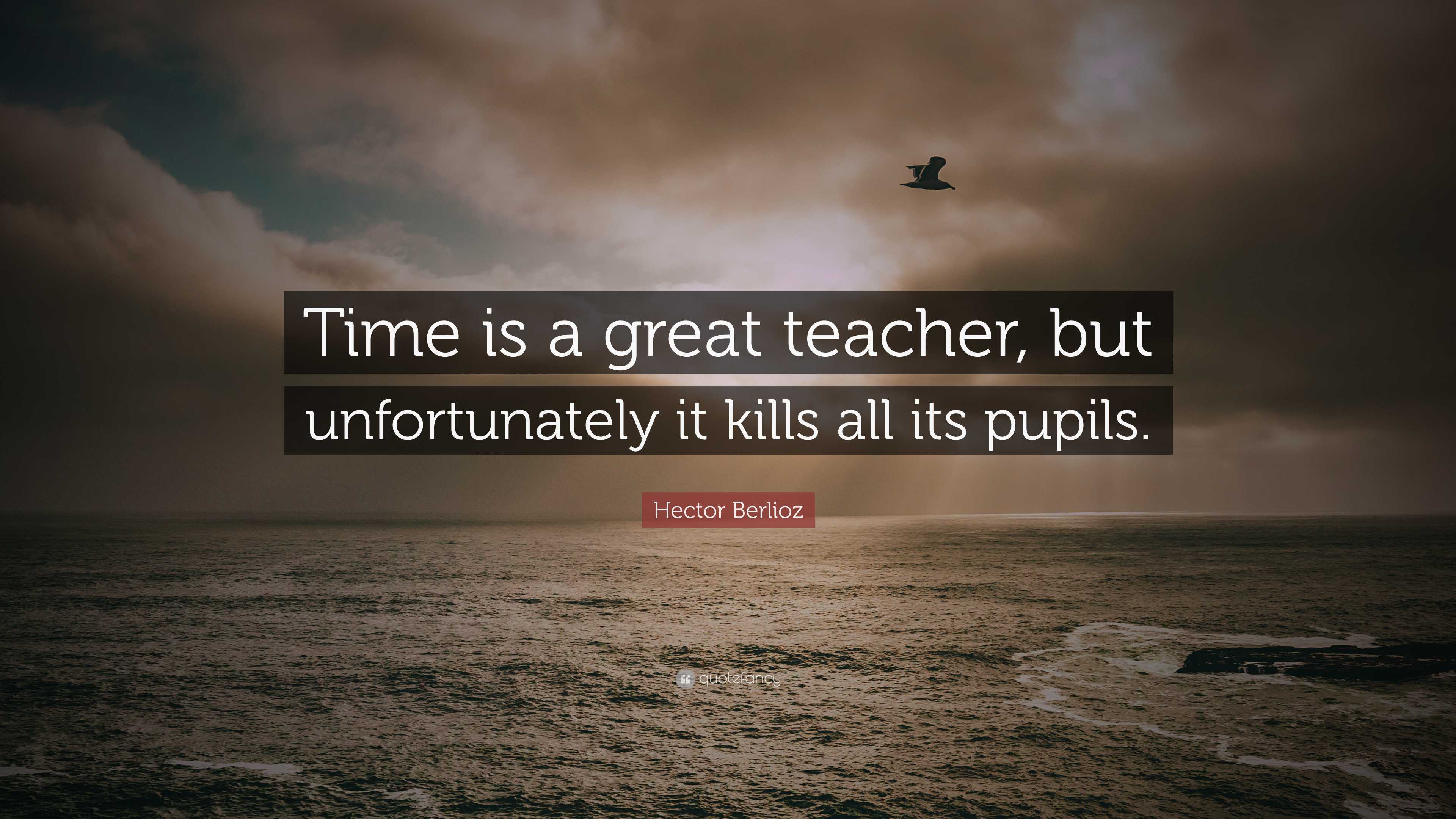 Hector Berlioz Quote: “Time is a great teacher, but unfortunately it ...