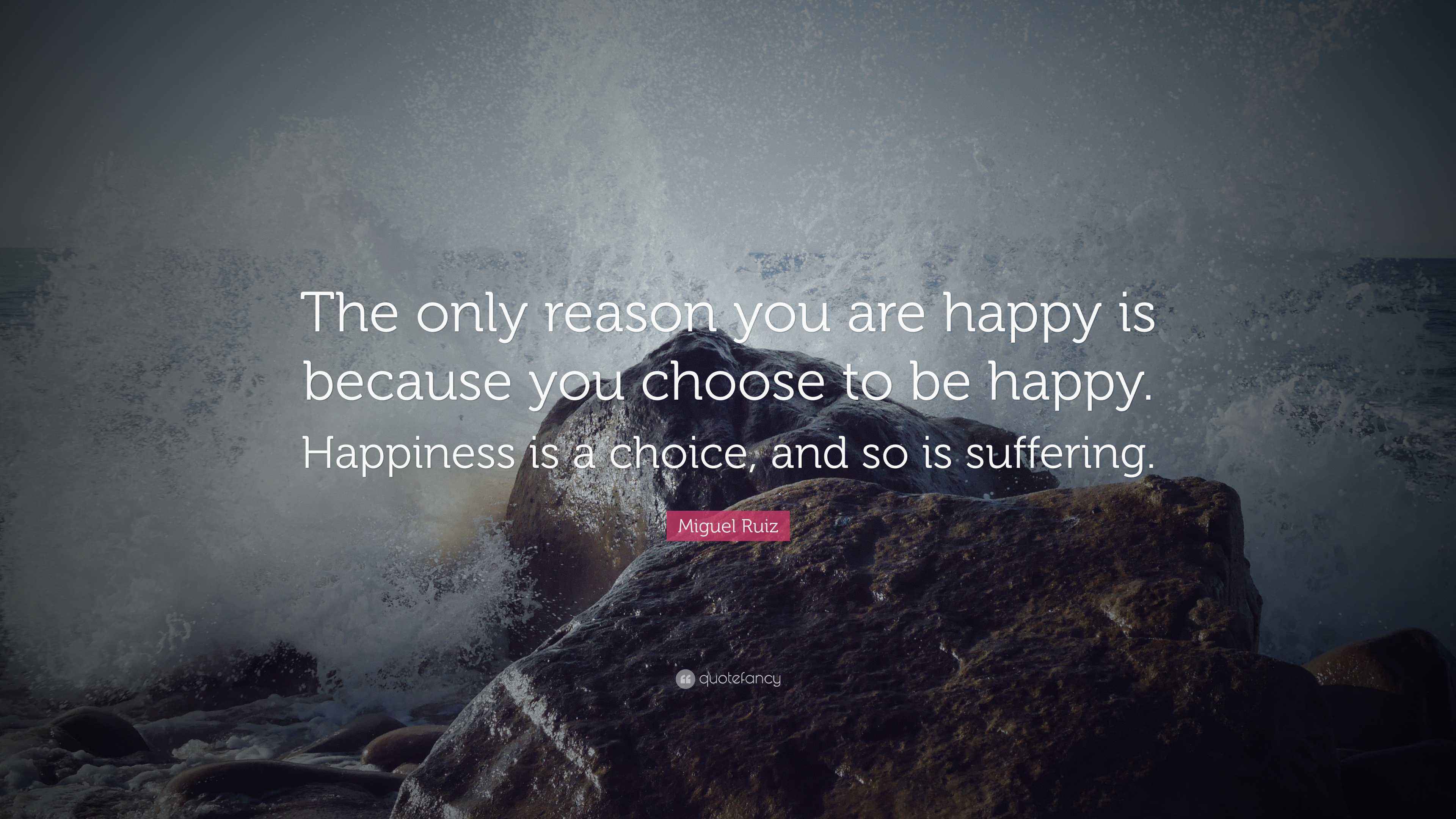 Miguel Ruiz Quote: “The only reason you are happy is because you choose ...