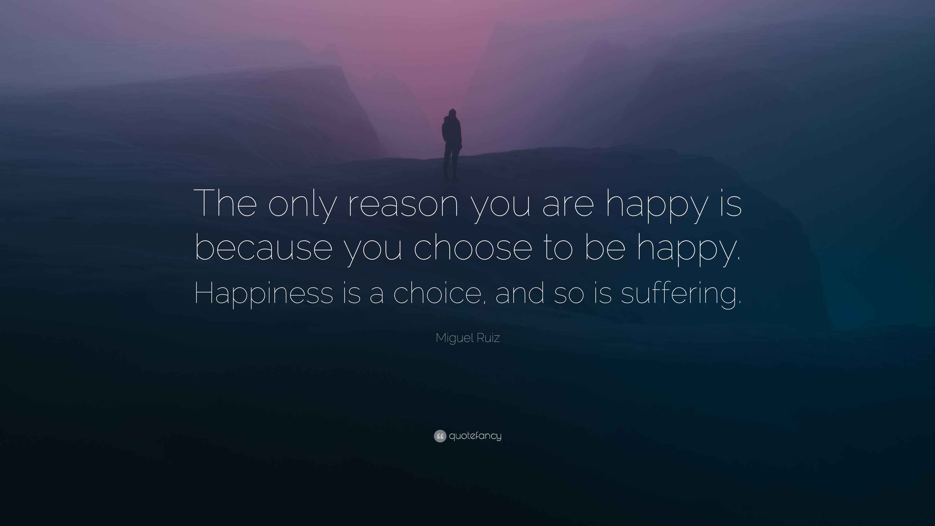 Miguel Ruiz Quote: “The only reason you are happy is because you choose ...
