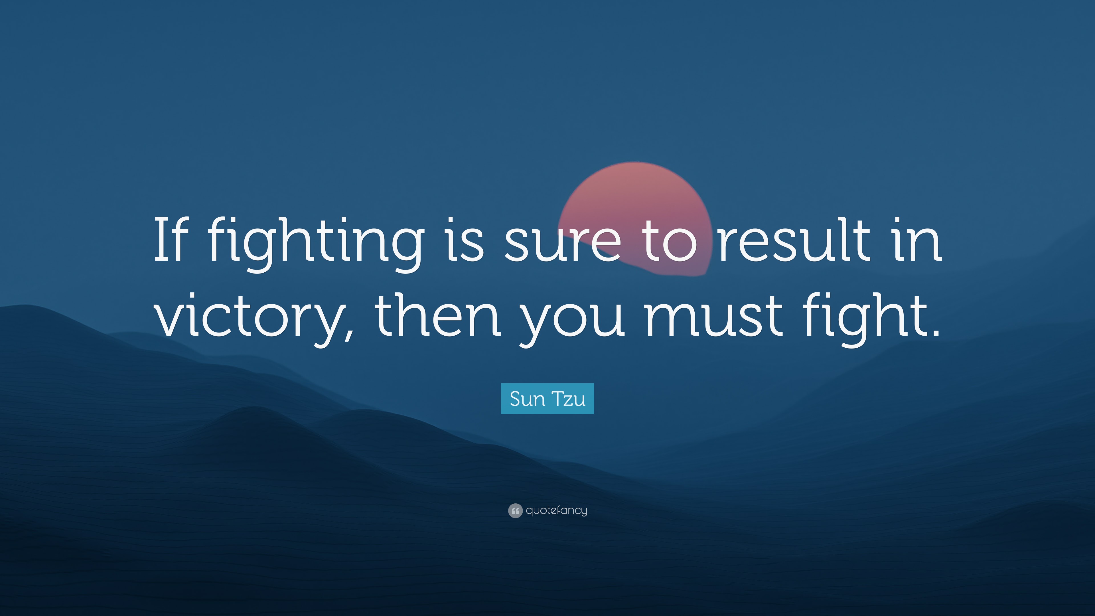 Sun Tzu Quote: “If fighting is sure to result in victory, then you must ...