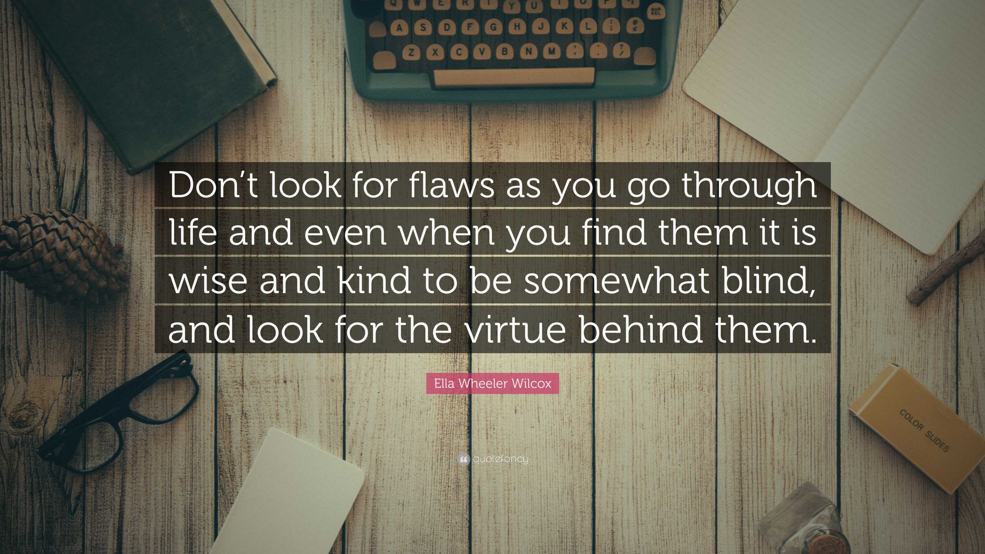 Ella Wheeler Wilcox Quote: “don’t Look For Flaws As You Go Through Life 