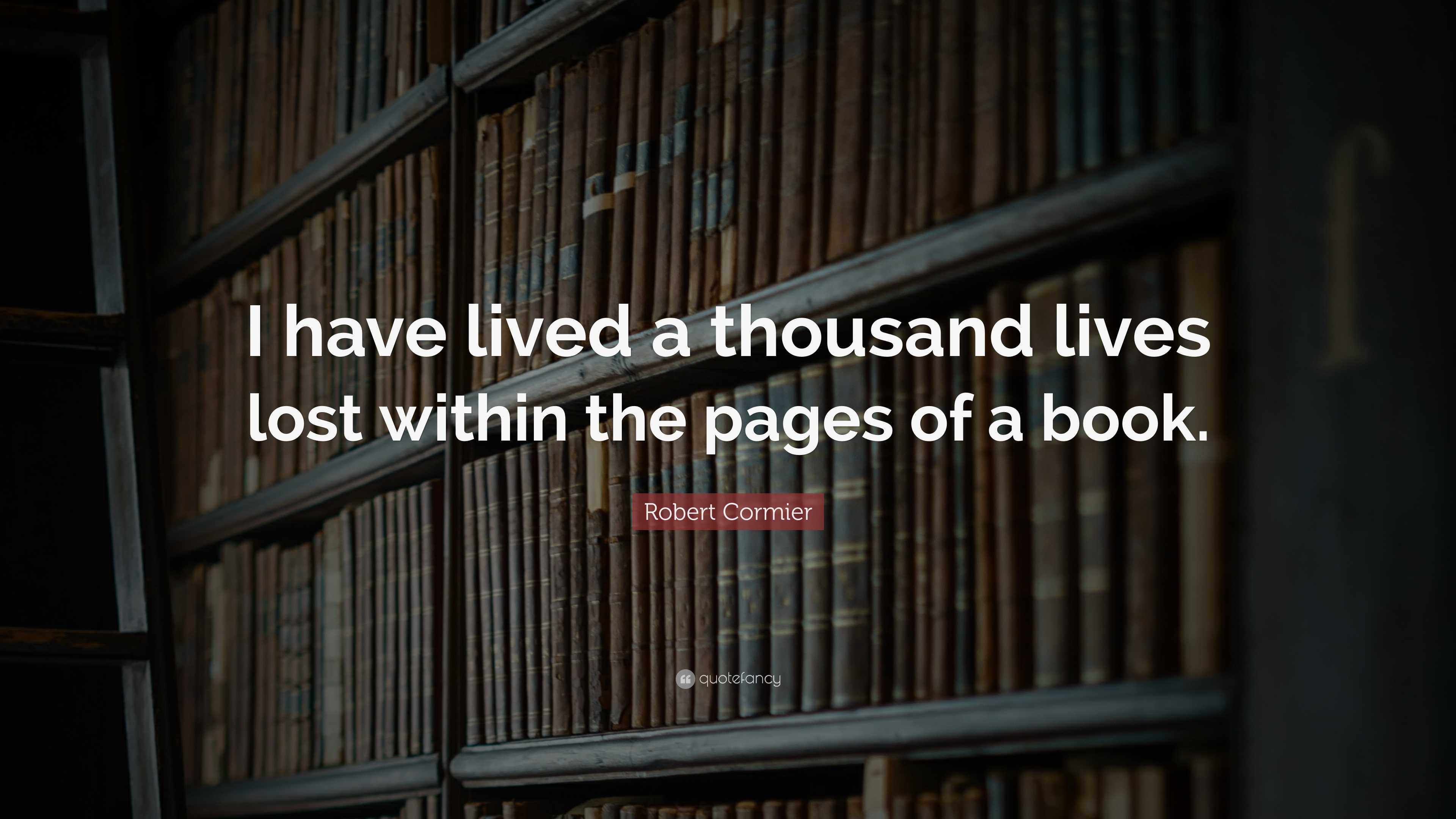 Robert Cormier Quote: “I have lived a thousand lives lost within the ...