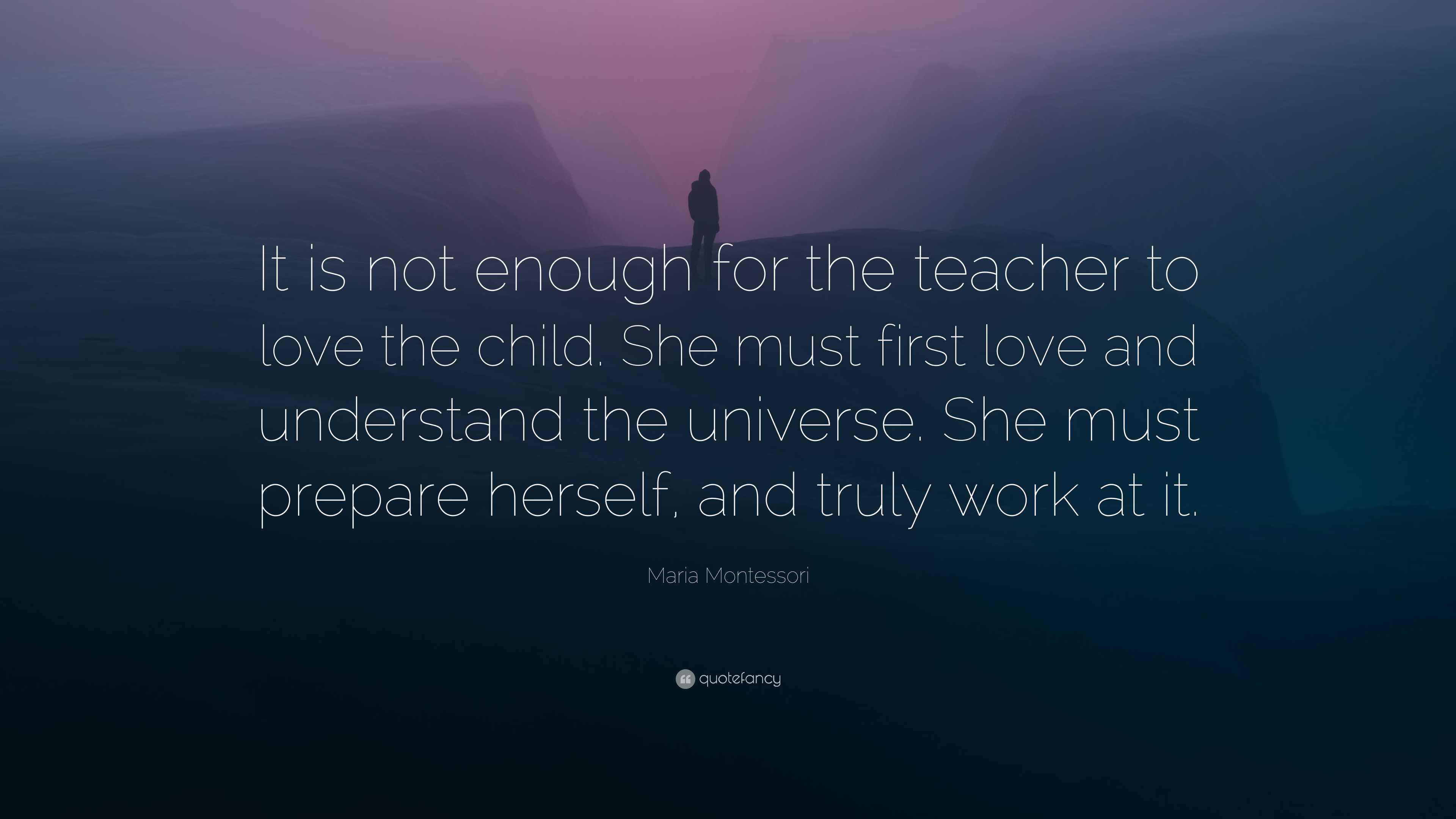 Maria Montessori Quote: “It is not enough for the teacher to love the ...