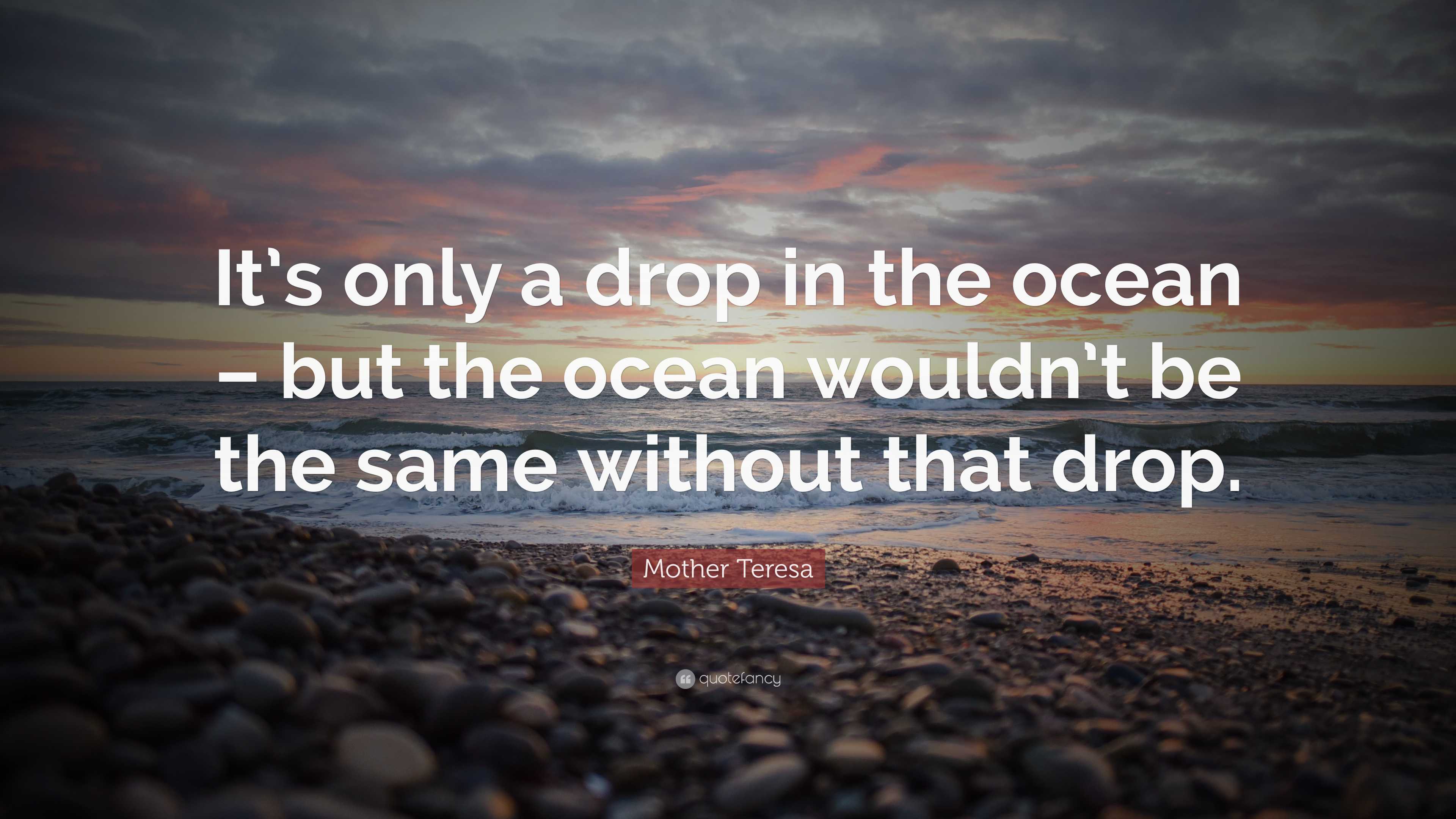 Mother Teresa Quote: “It’s only a drop in the ocean – but the ocean ...