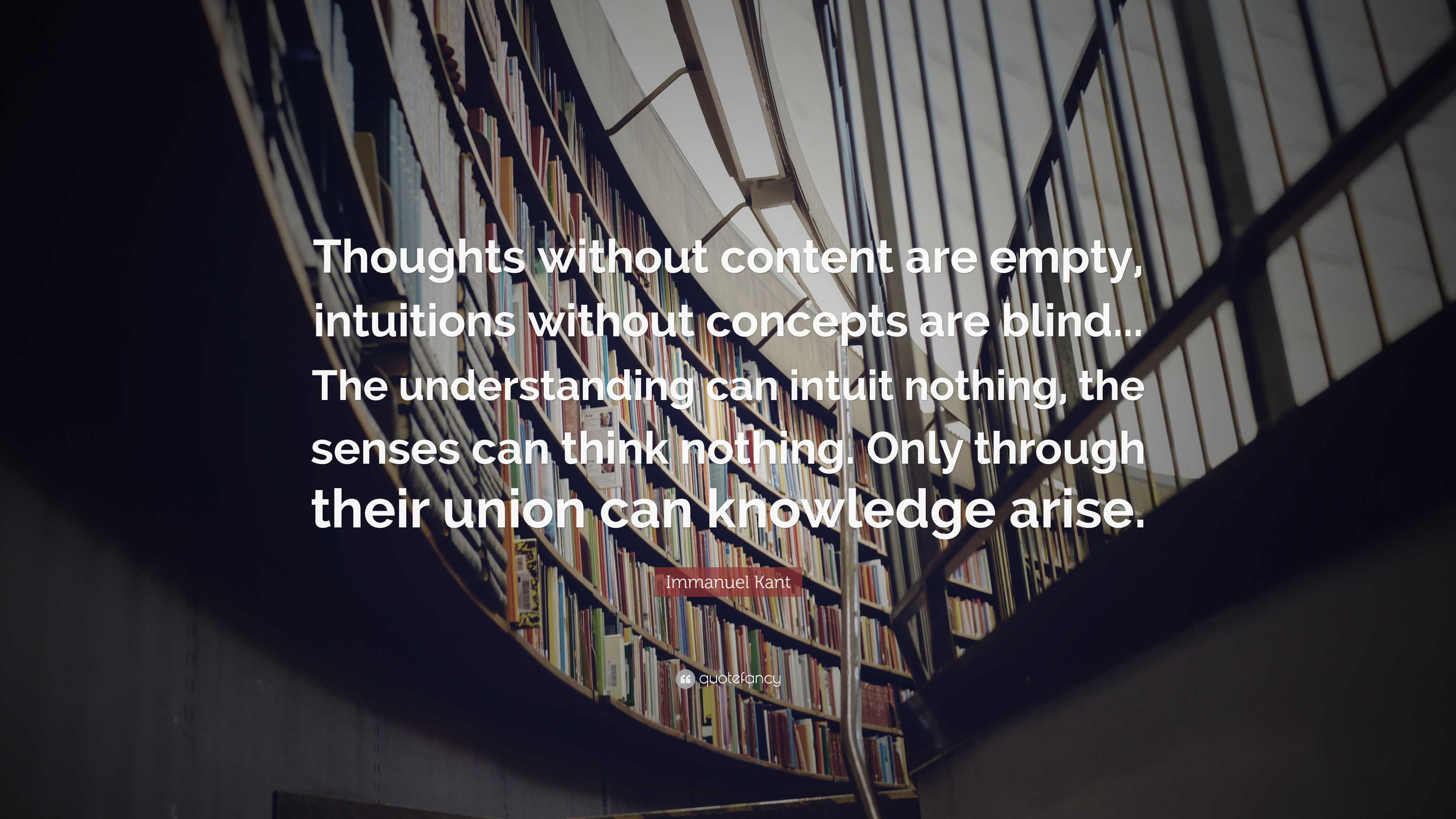 Immanuel Kant Quote: “Thoughts without content are empty, intuitions ...