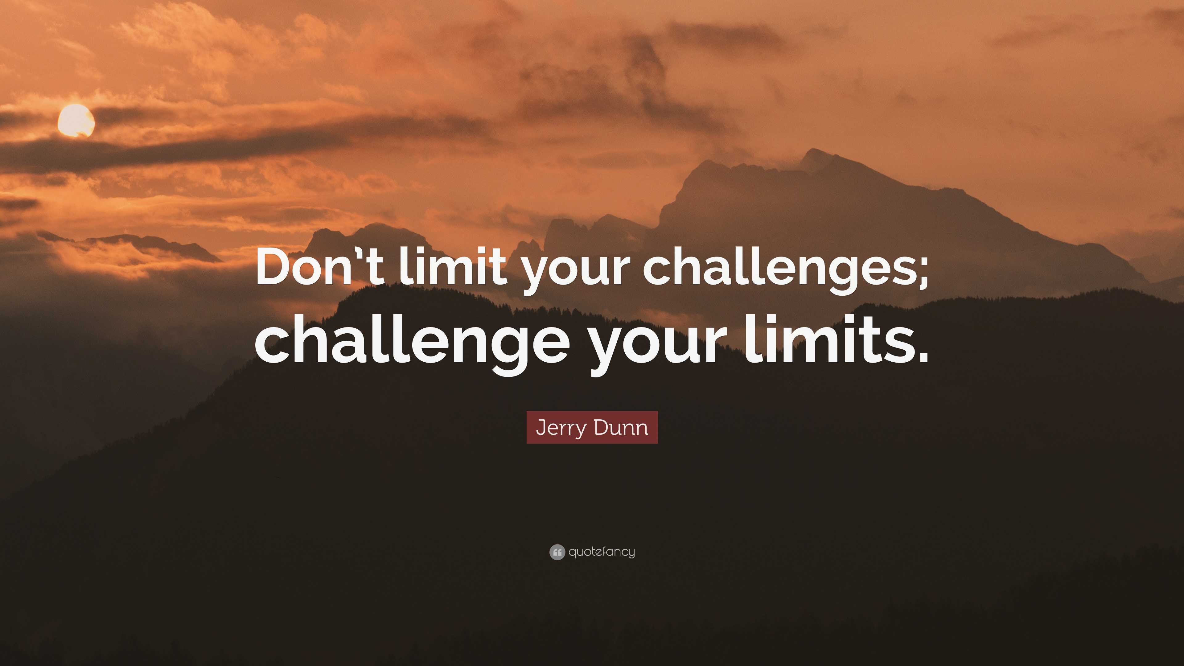 Jerry Dunn Quote: “Don’t limit your challenges; challenge your limits.”