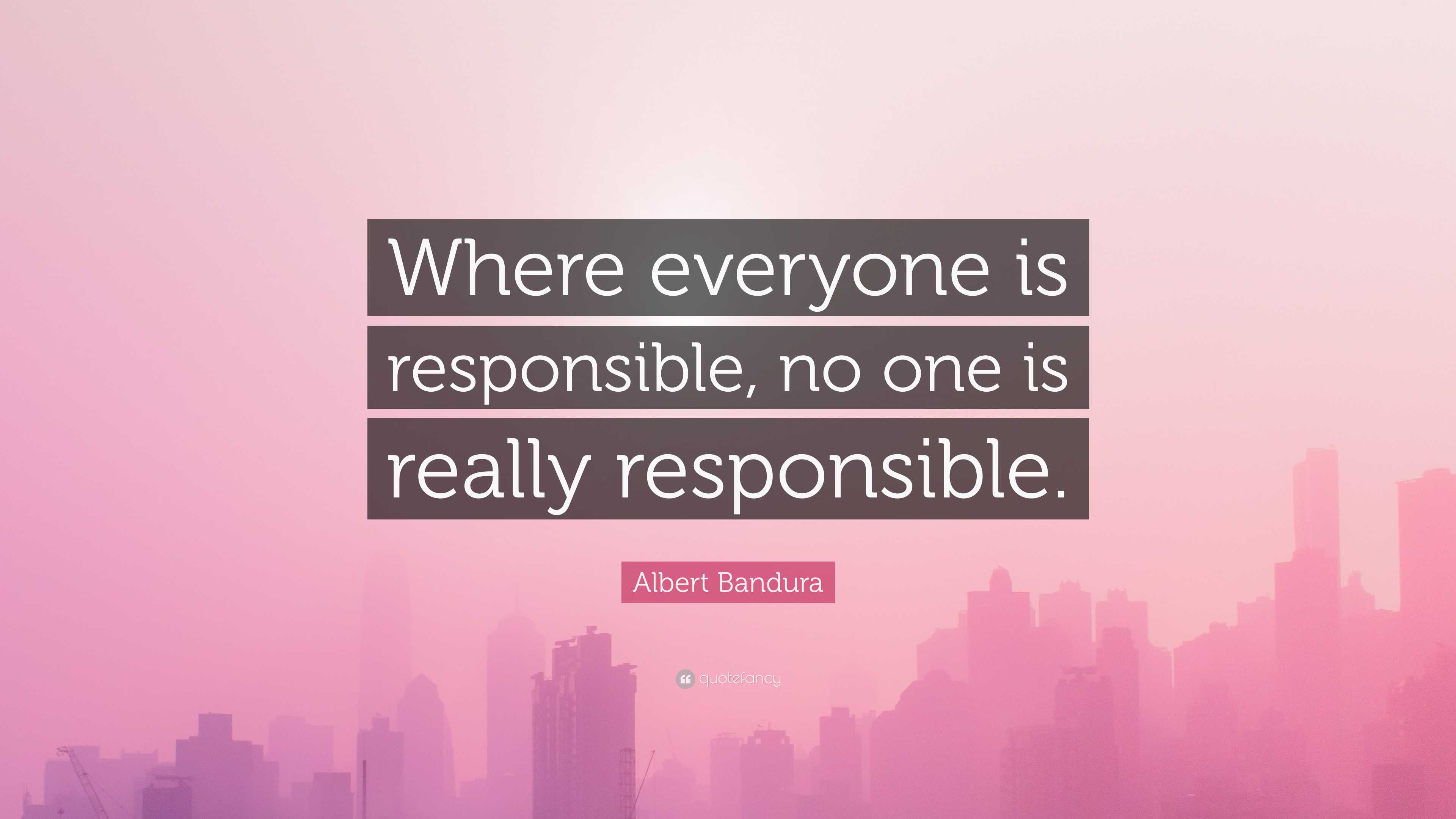 Albert Bandura Quote: “Where everyone is responsible, no one is really ...