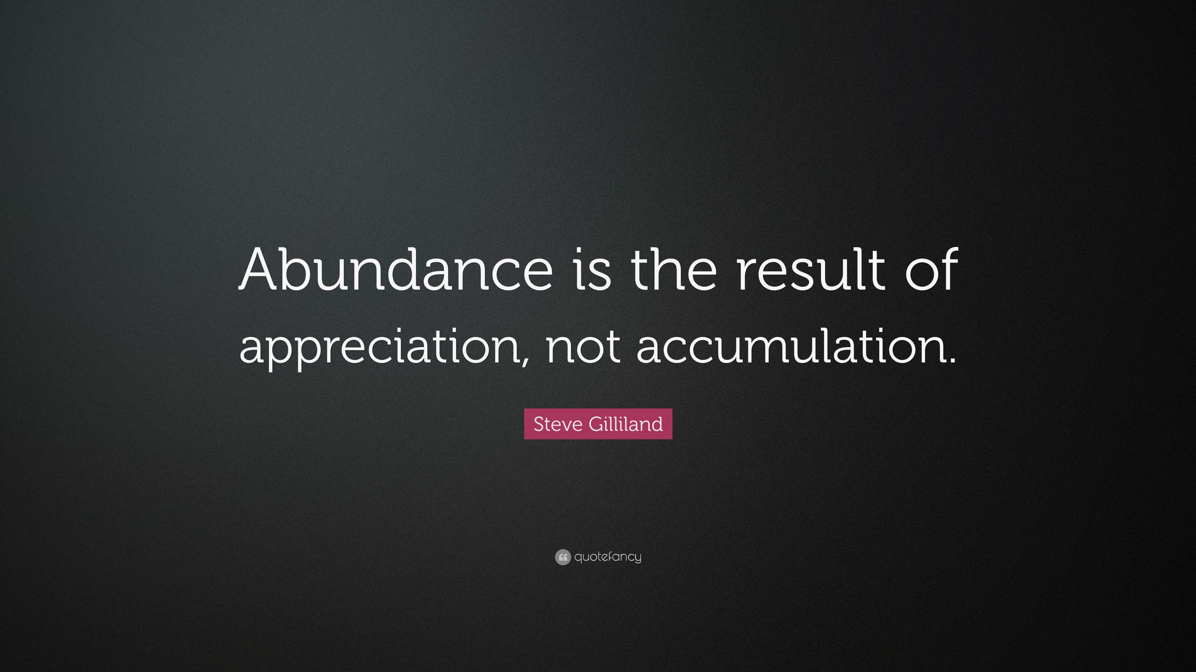 Steve Gilliland Quote: “Abundance is the result of appreciation, not ...