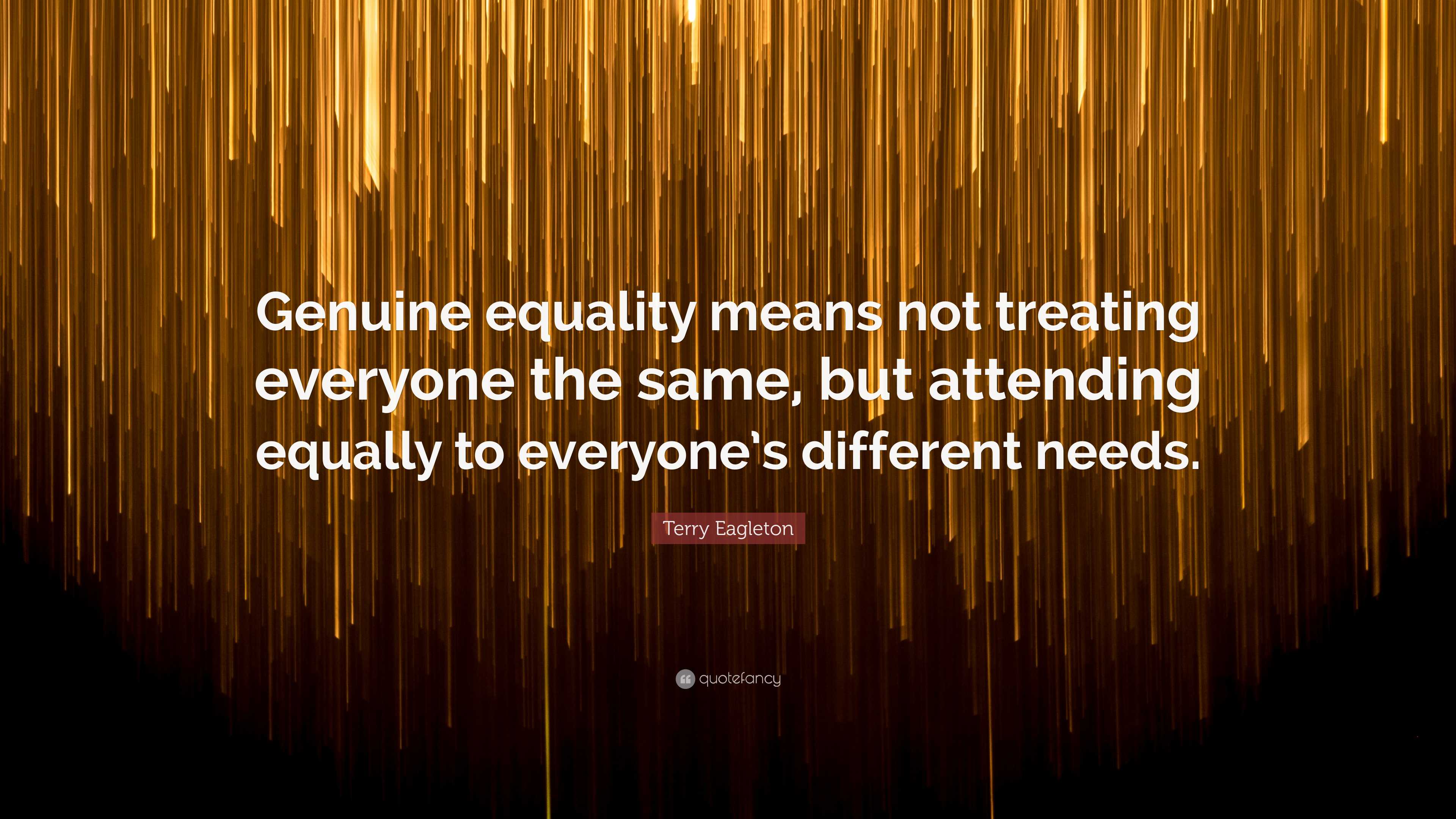 Terry Eagleton Quote: “Genuine equality means not treating everyone the ...